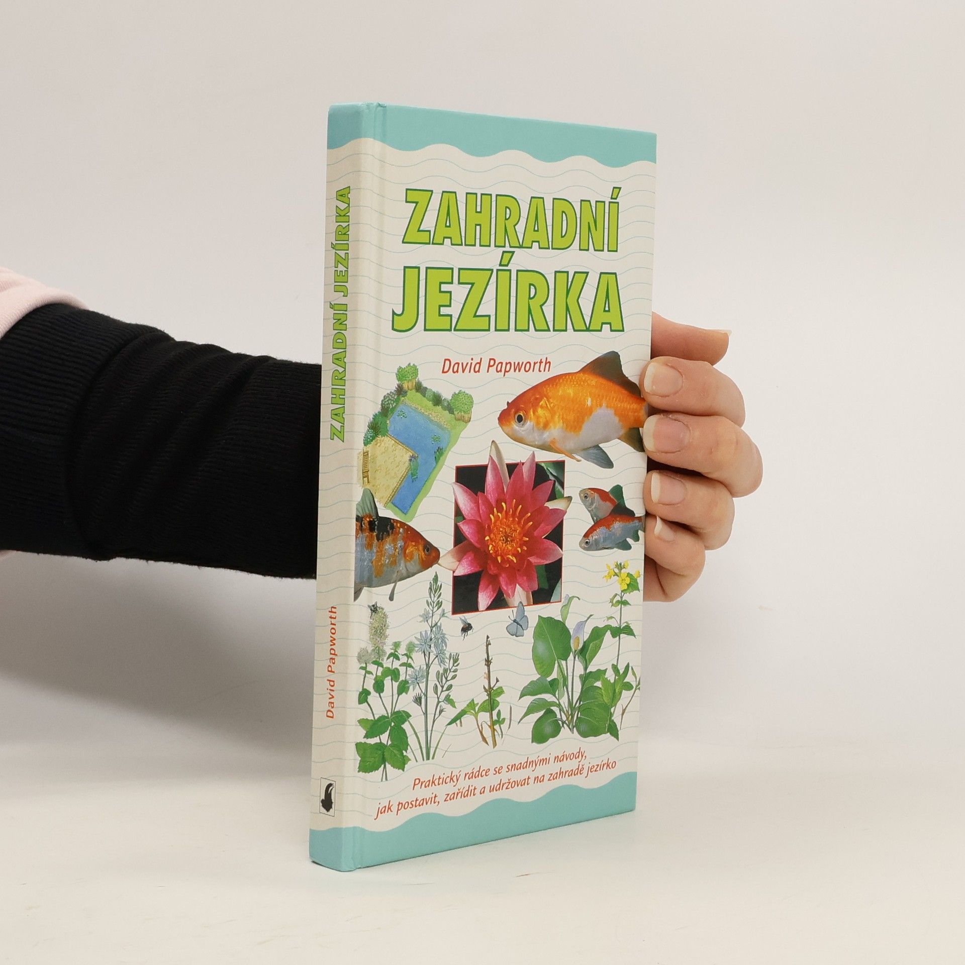 Zahradní jezírka : praktický rádce se snadnými návody, jak postavit, zařídit a udržovat na zahradě jezírko