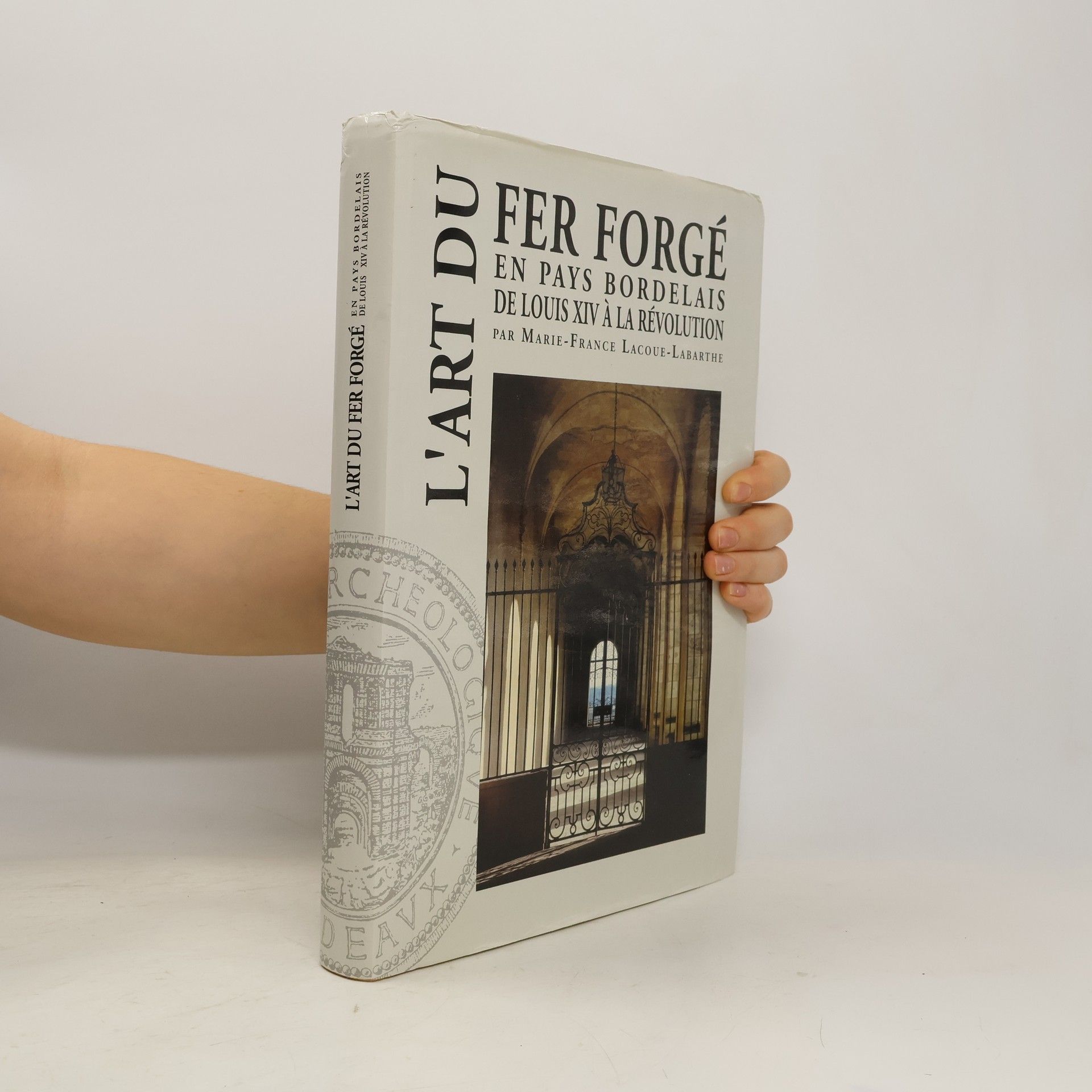 Marie-France Lacoue-Labarthe Mémoires: L'art du fer forgé en pays bordelais de Louis XIV à la Révolution