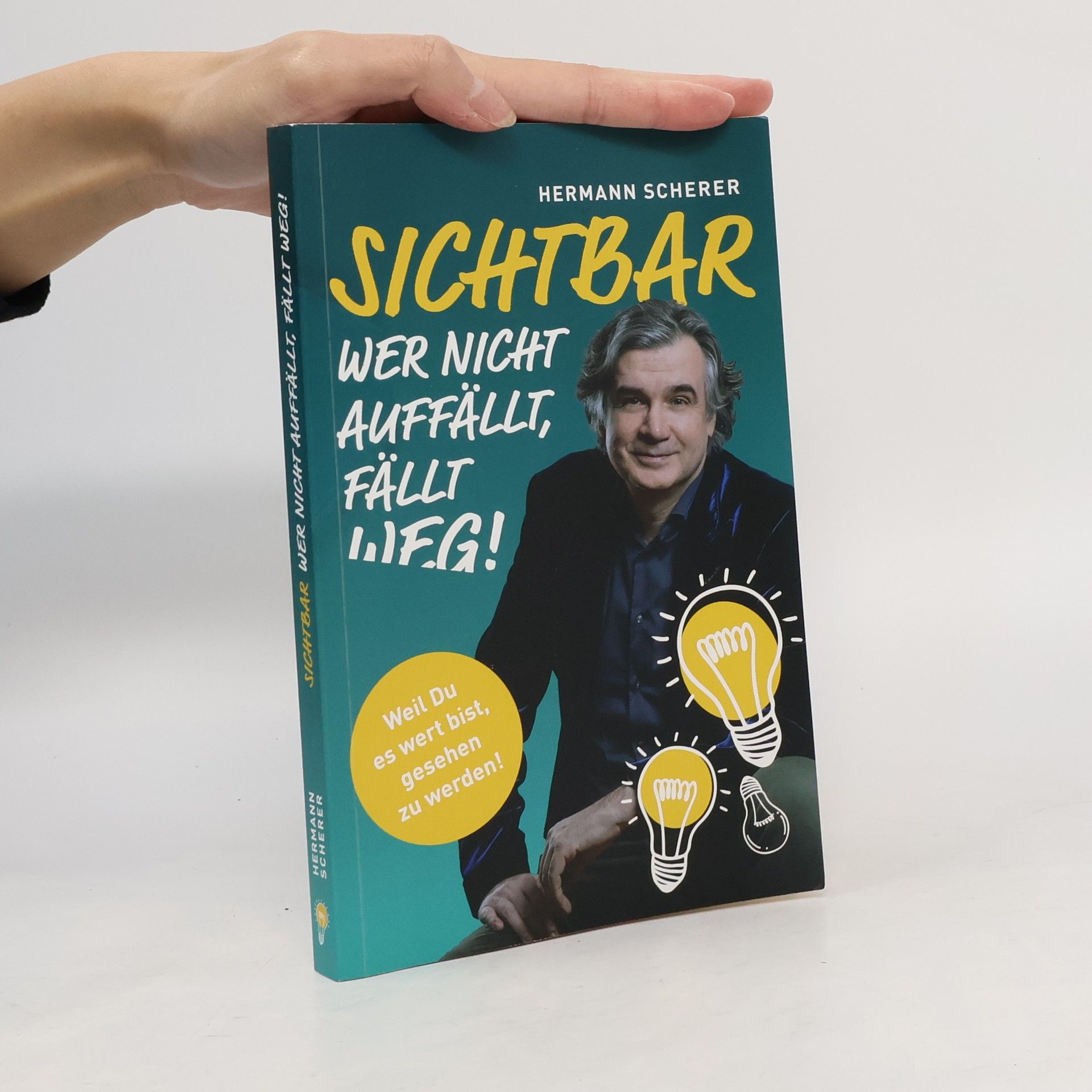 Hermann Scherer Sichtbar: Wer nicht auffällt, fällt weg! Weil Du es wert bist, gesehen zu werden!