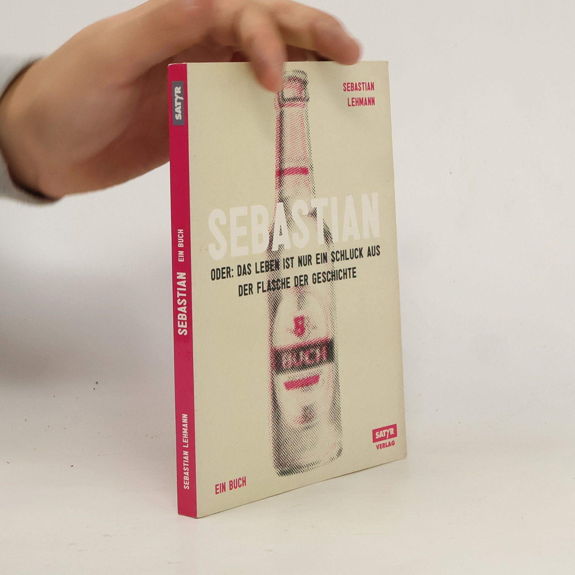 Sebastian Lehmann Sebastian oder: das Leben ist nur ein Schluck aus der Flasche der Geschichte