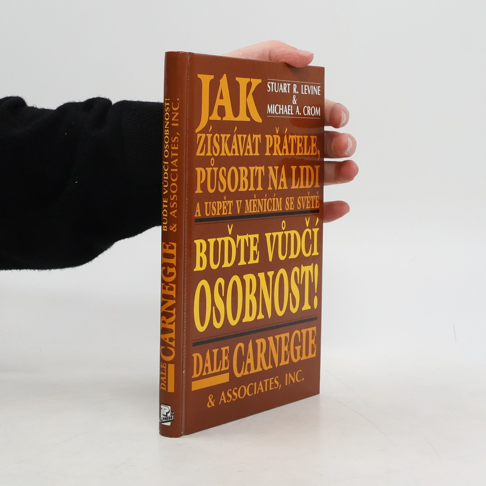 Dale Carnegie Jak získávat přátele, působit na lidi a uspět v měnícím se světě. Buďte vůdčí osobností!
