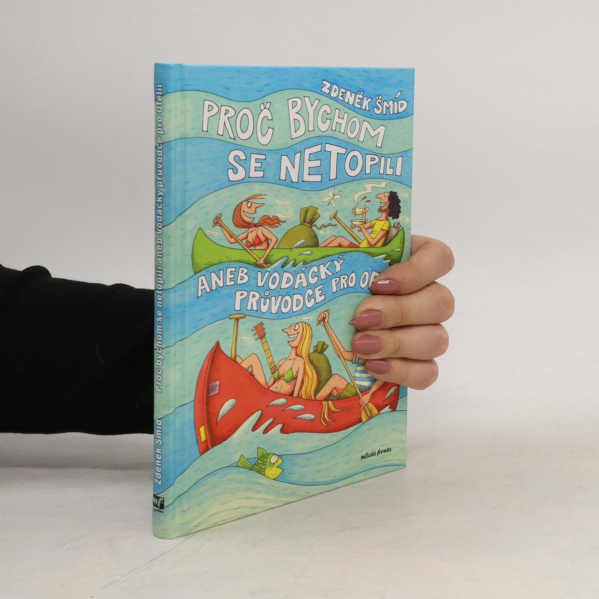 Zdeněk Šmíd Proč bychom se netopili, aneb, Vodácký průvodce pro Ofélii