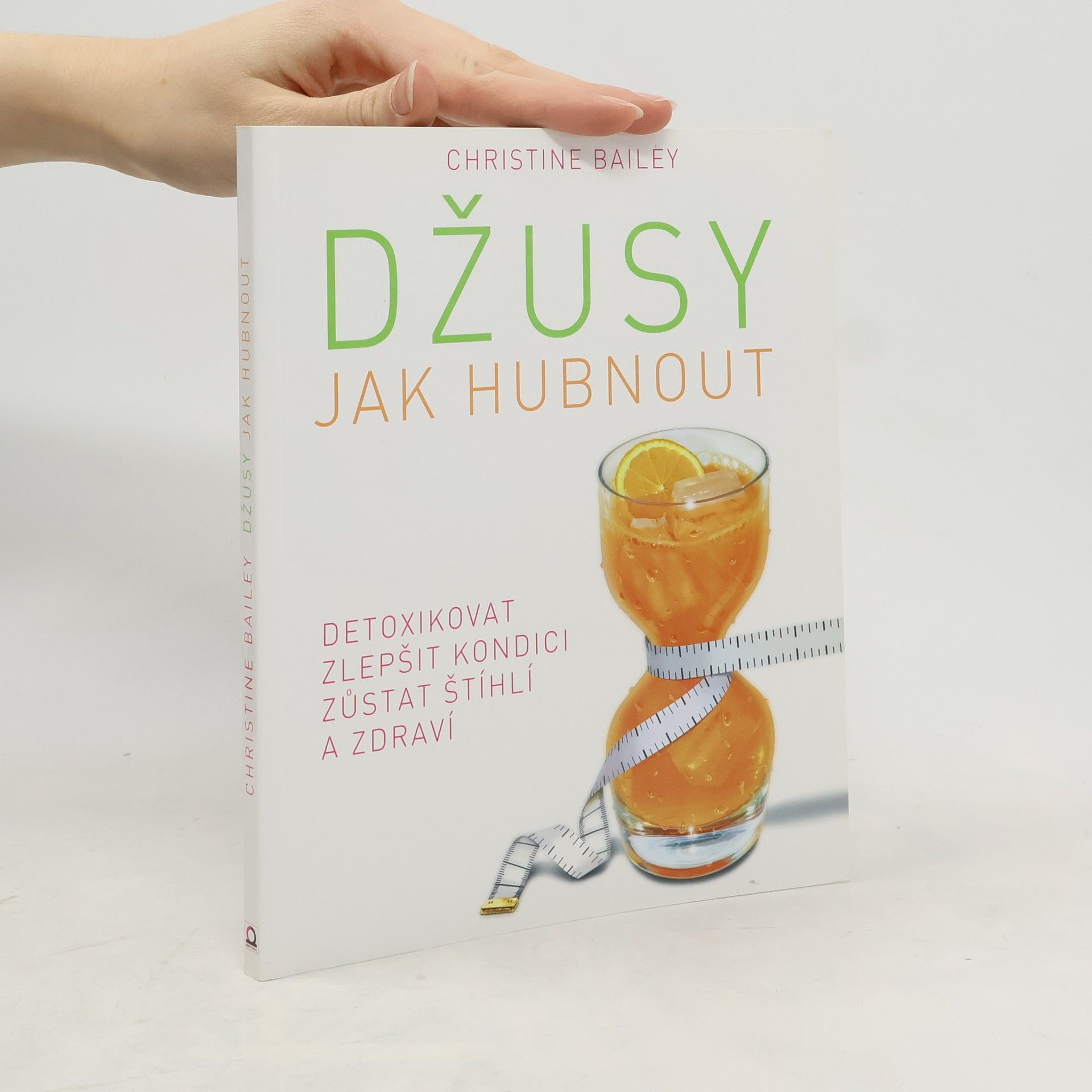 Christine Bailey Džusy. Jak hubnout, detoxikovat, zlepšit kondici, zůstat štíhlí a zdraví