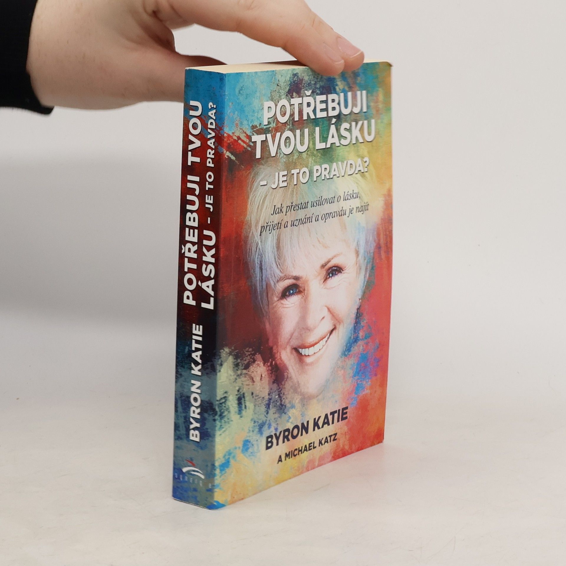 Byron Katie Potřebuji tvou lásku - je to pravda? : jak přestat usilovat o lásku, přijetí a uznání a opravdu je najít