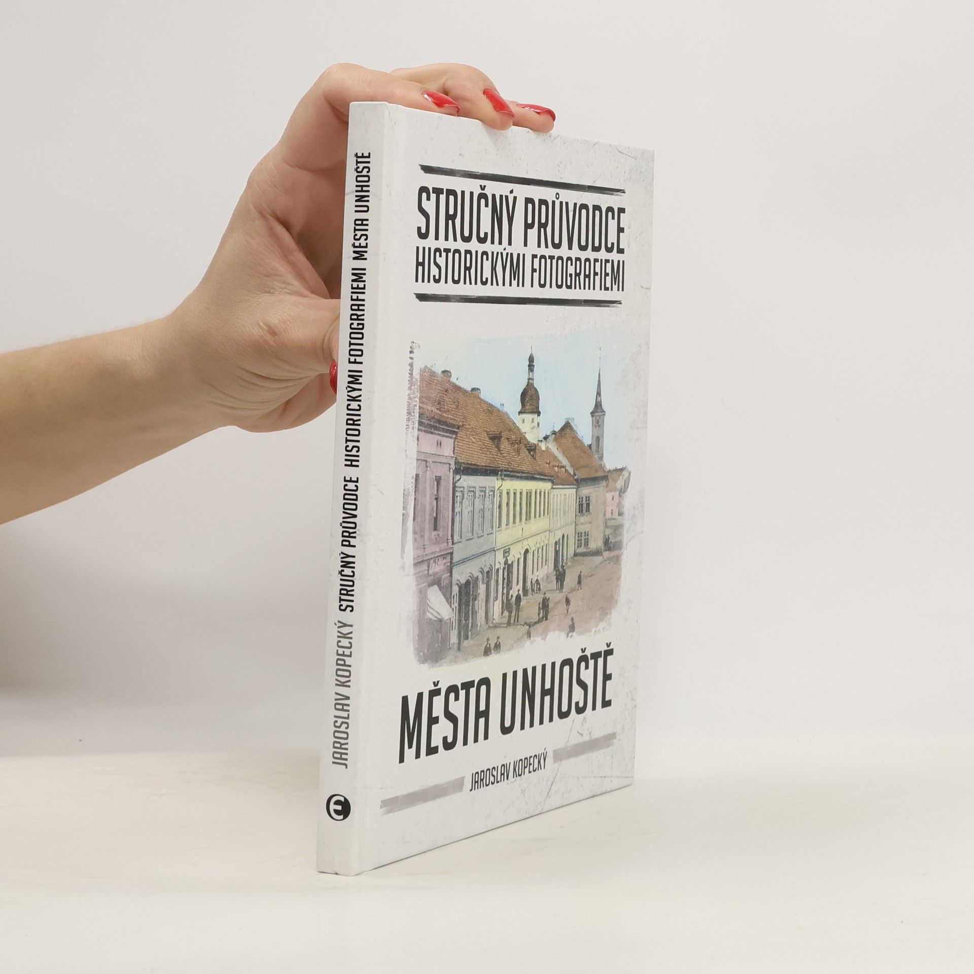 Jaroslav Kopecký Stručný průvodce historickými fotografiemi města Unhoště