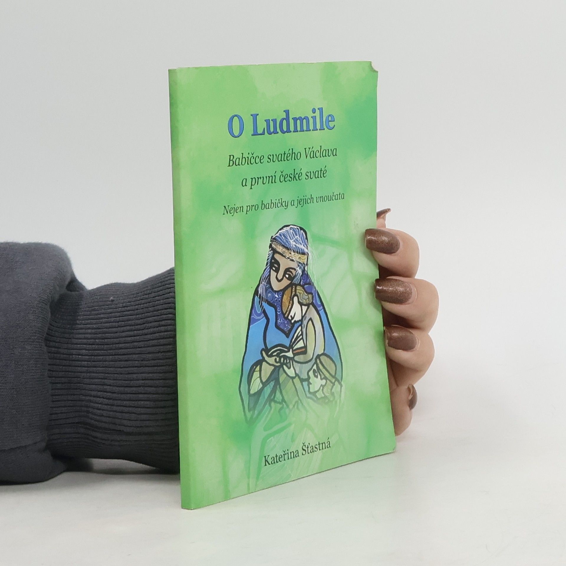 Kateřina Šťastná O Ludmile _Babičce svatého Václava a první české svaté - nejen pro babičky a jejich vnoučata