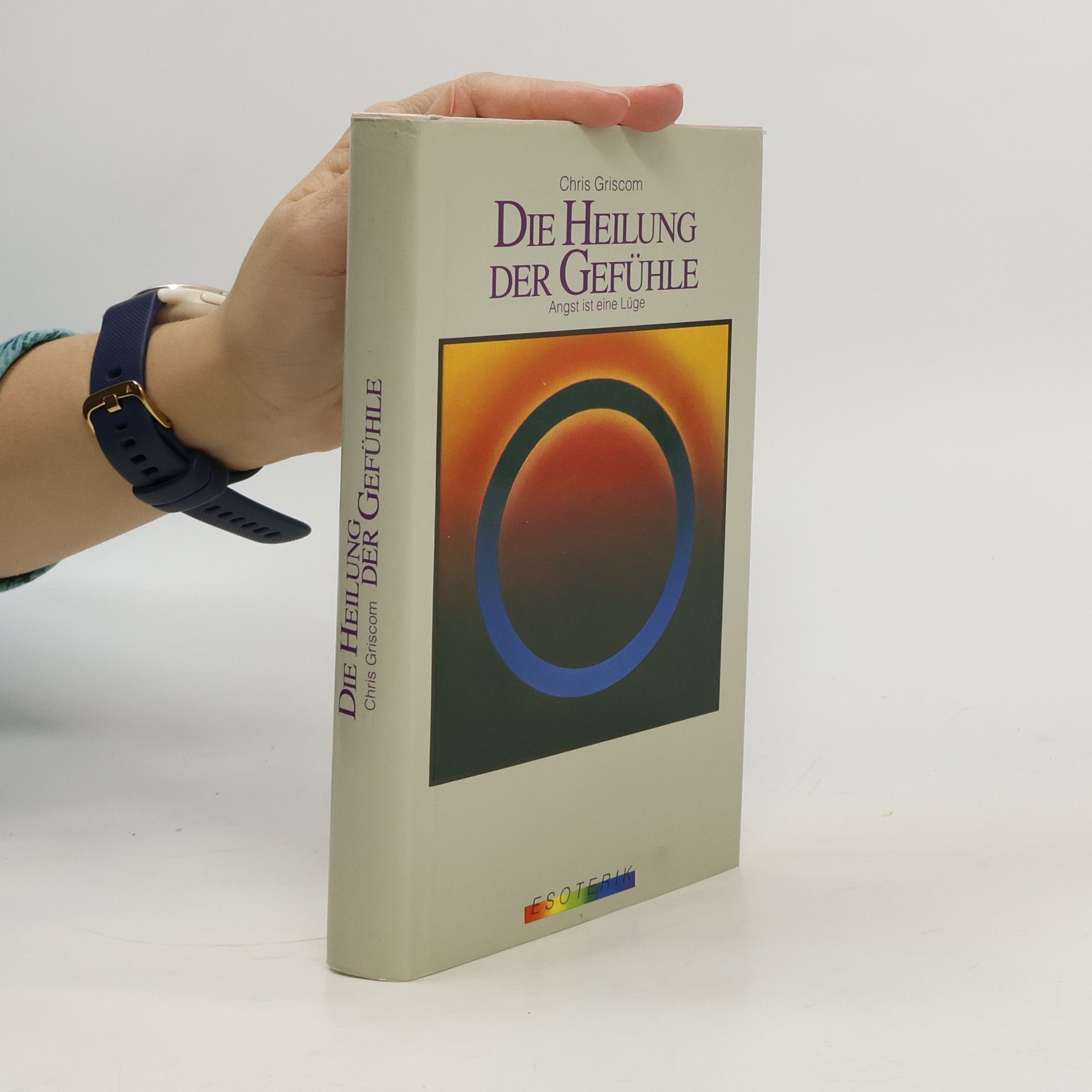 Chris Griscom Die Heilung der Gefühle. Angst ist eine Lüge.