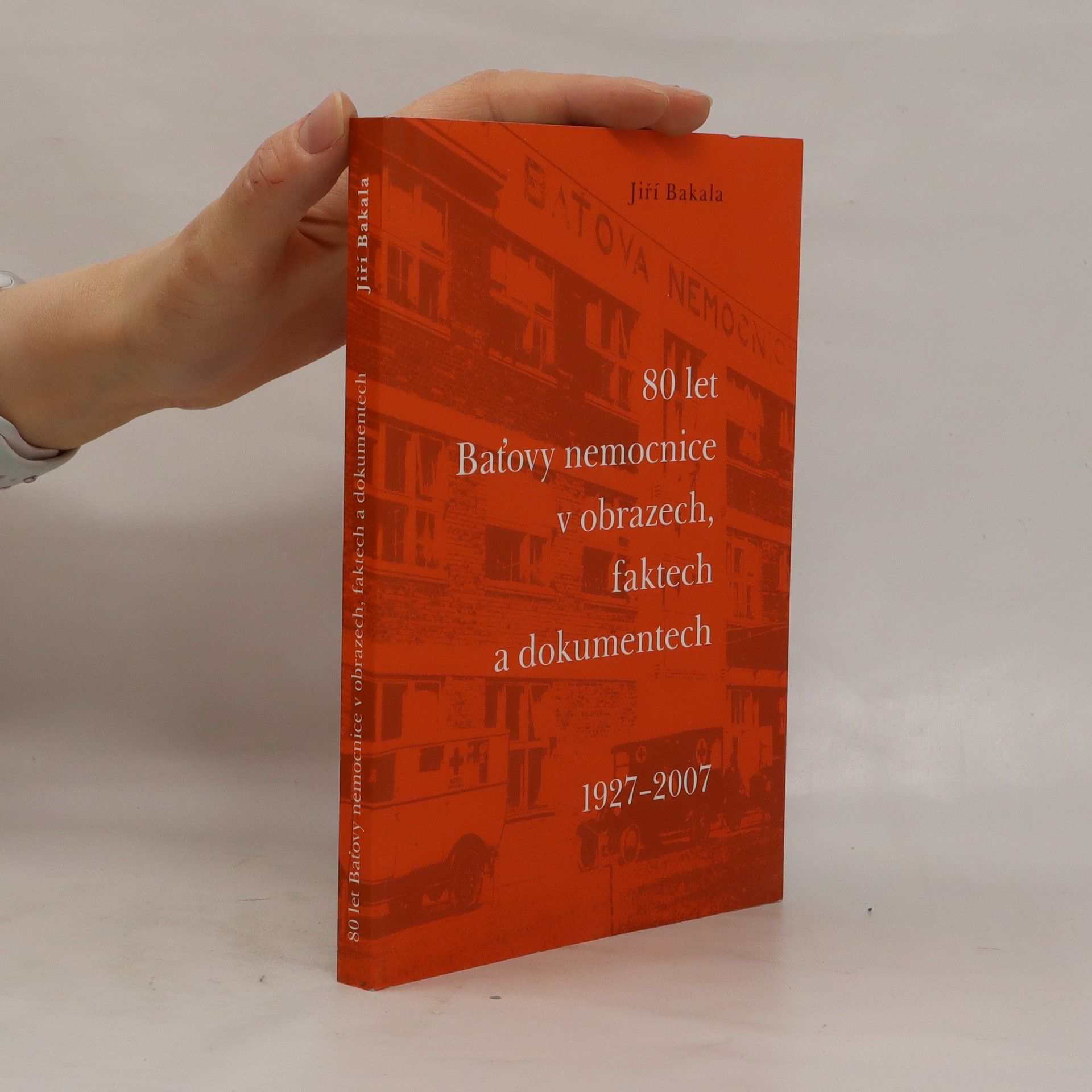 Jiří Bakala 80 let Baťovy nemocnice v obrazech, faktech a dokumentech : 1927-2007