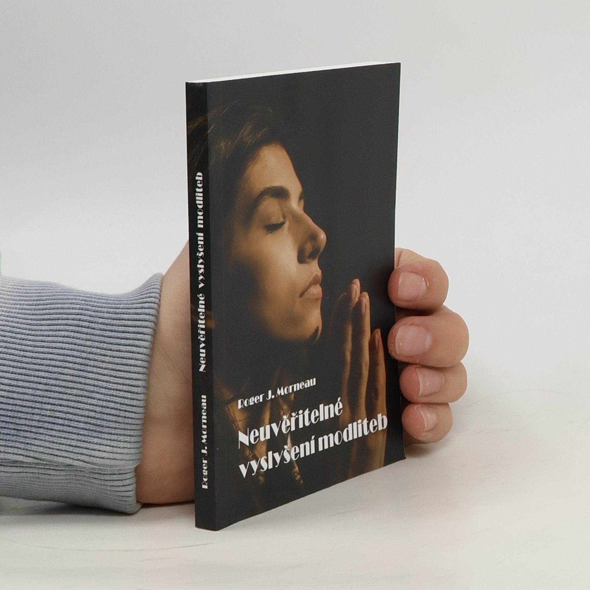 Roger J. Morneau Neuvěřitelné vyslyšení modliteb : pravdivé příběhy o tom, jak Boží moc změnila lidské životy
