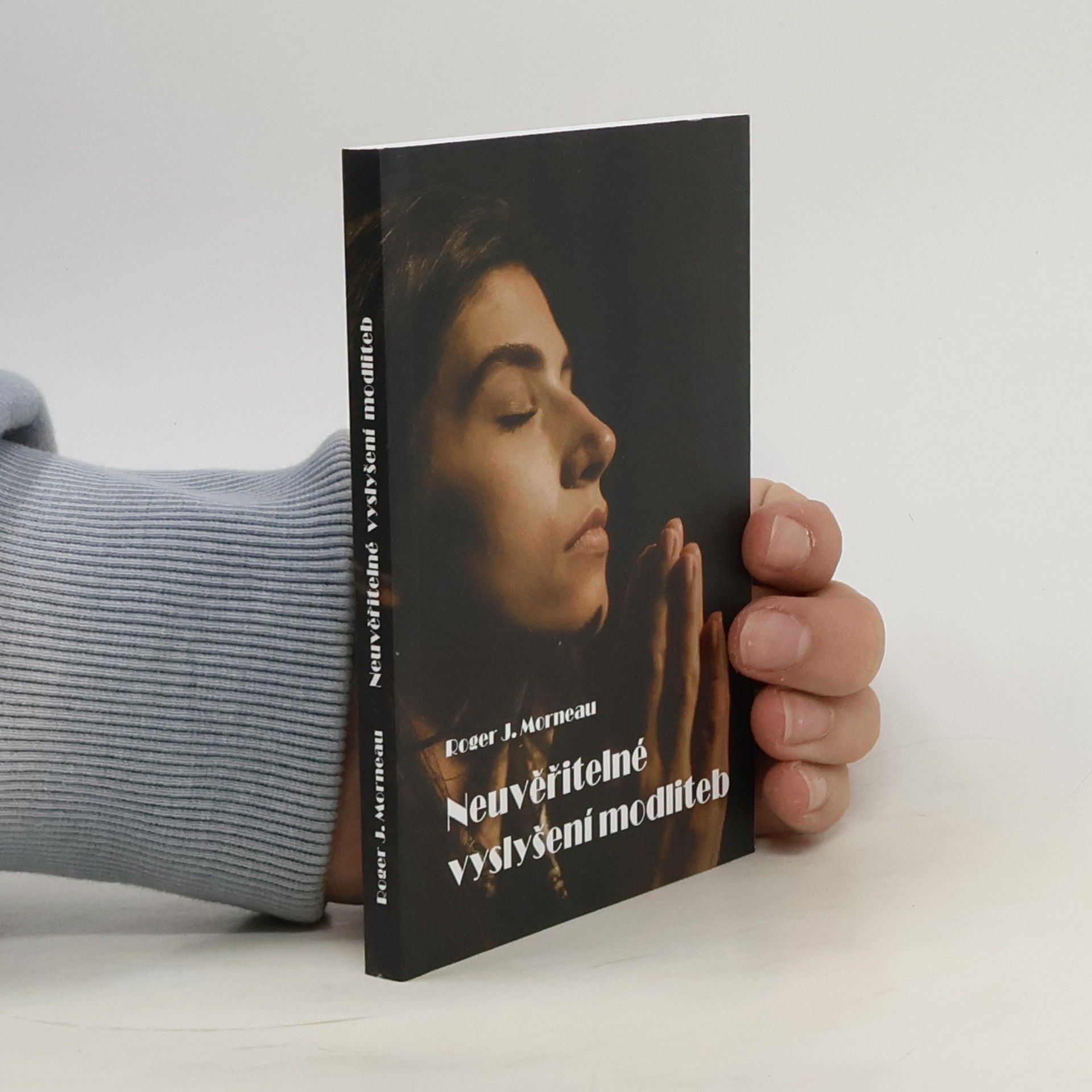 Roger J. Morneau Neuvěřitelné vyslyšení modliteb : pravdivé příběhy o tom, jak Boží moc změnila lidské životy