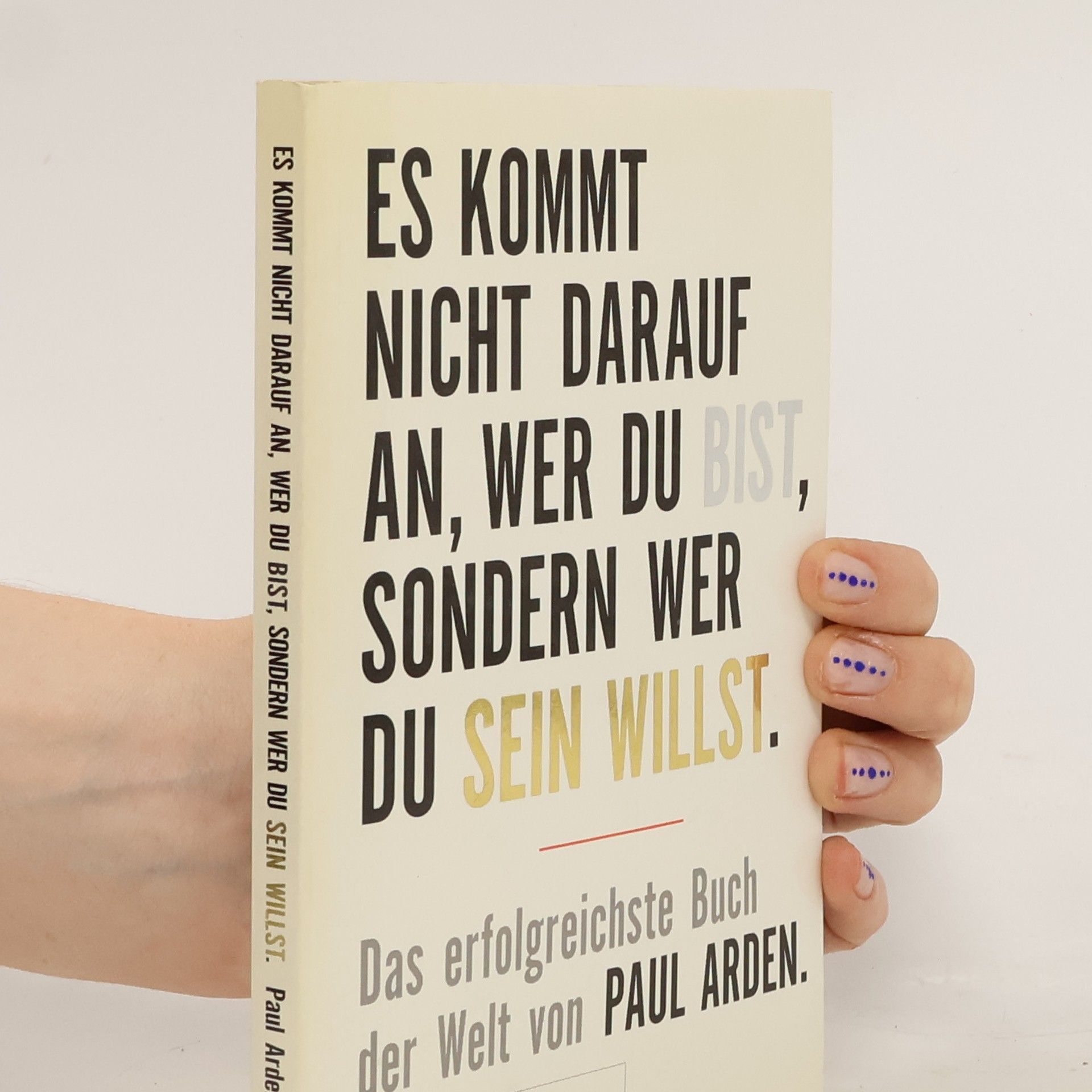 Paul Arden Es kommt nicht darauf an, wer du bist, sondern wer du sein willst: Das erfolgreichste Buch der Welt
