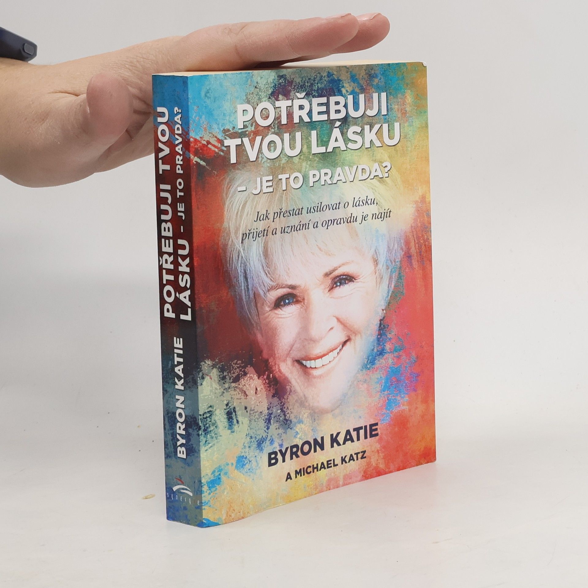 Byron Katie Potřebuji tvou lásku - je to pravda? : jak přestat usilovat o lásku, přijetí a uznání a opravdu je najít