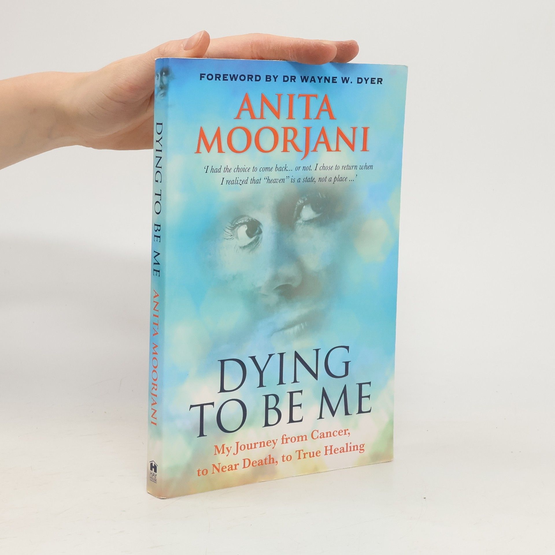 Anita Moorjani Dying to be me : my journey from cancer, to near death, to true healing