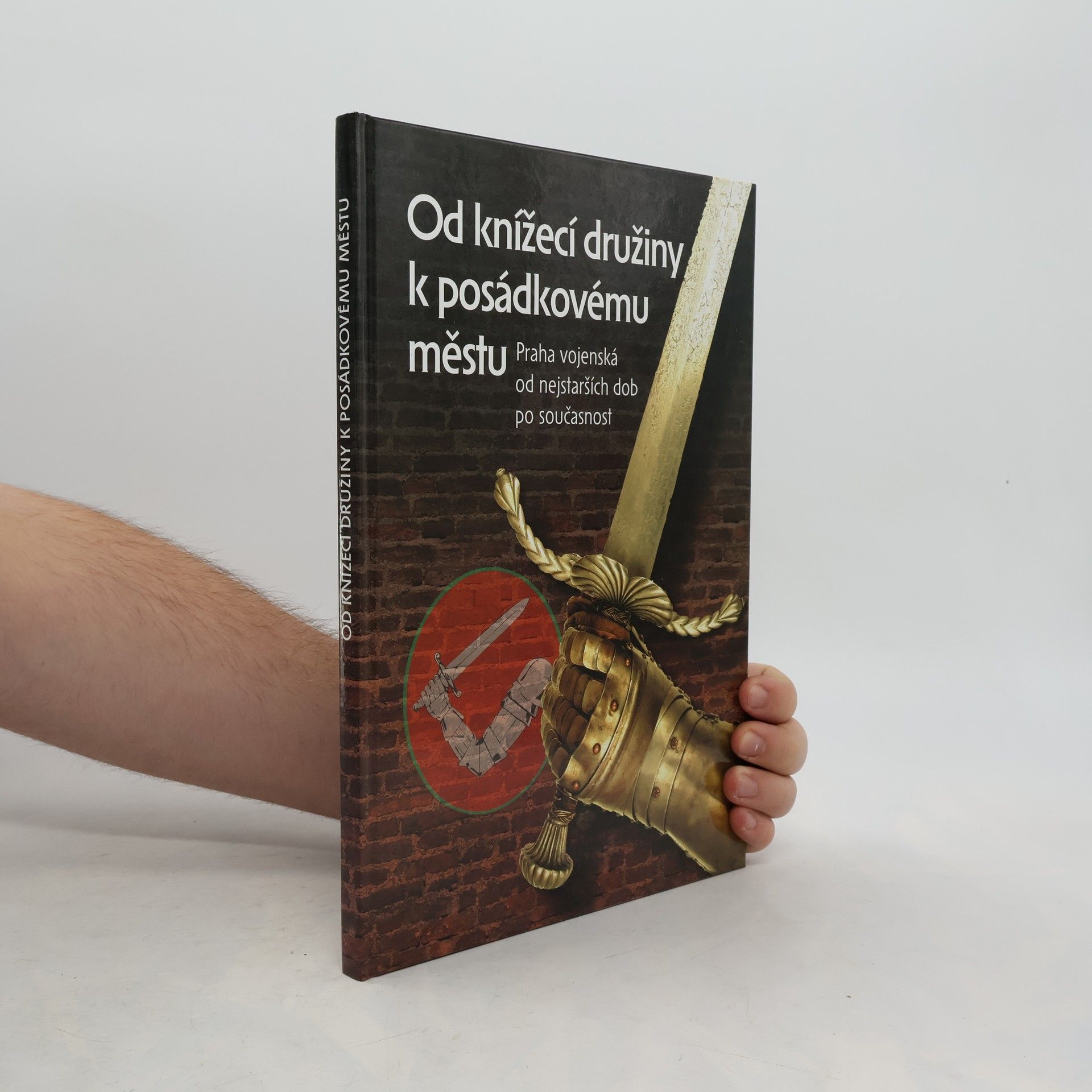 Jiří Bílek Od knížecí družiny k posádkovému městu. Praha vojenská od nejstarších dob po současnost