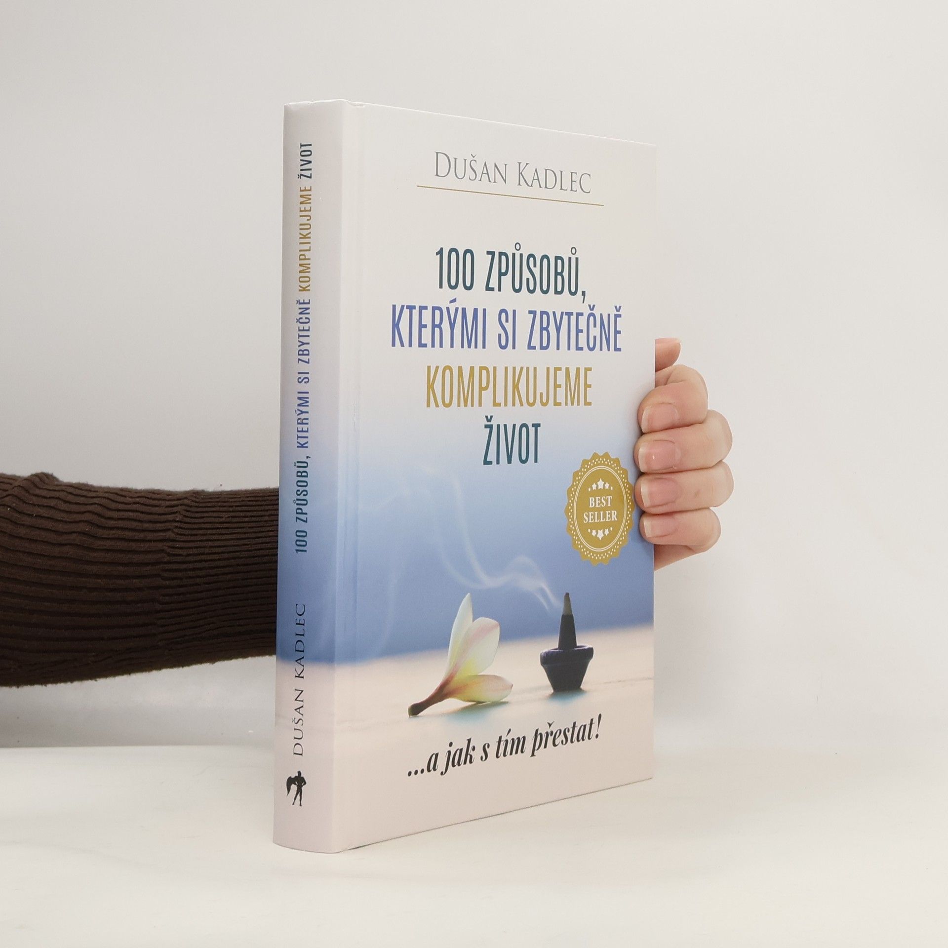 Dušan Kadlec 100 způsobů, kterými si zbytečně komplikujeme život : ...a jak s tím přestat!