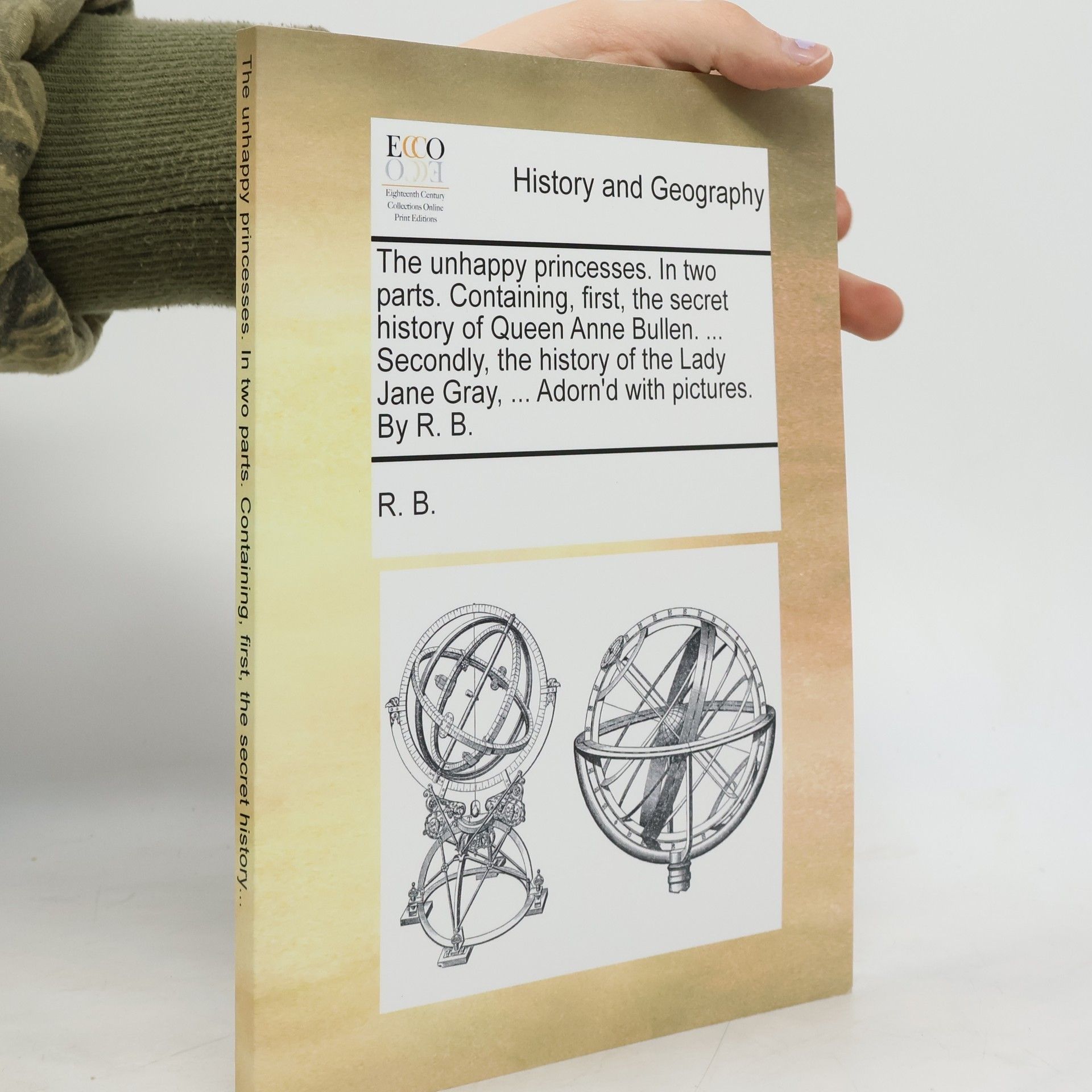 R. B. The Unhappy Princesses. In Two Parts. Containing, First, The Secret History of Queen Anne Bullen. ... Secondly, The History of The Lady Jane Gray, ... Adorn'd With Pictures. By R. B.