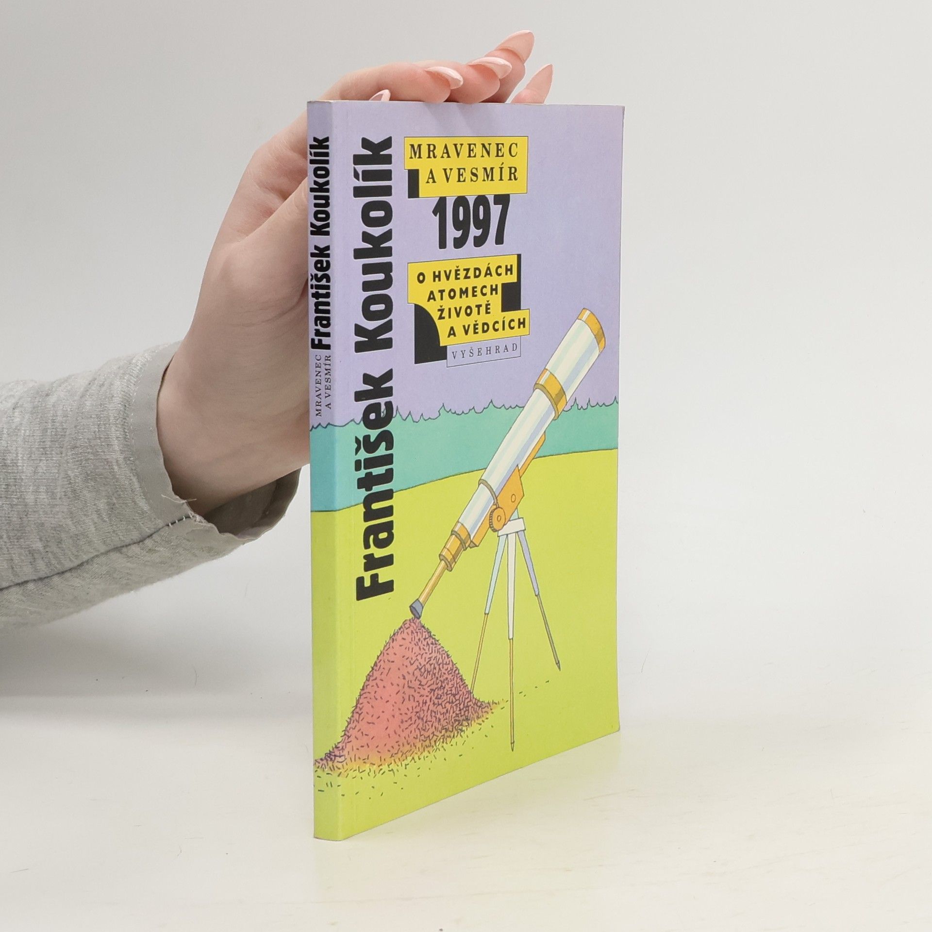 František Koukolík Mravenec a vesmír 1997. Ohvězdách atomech, životě a vědcích