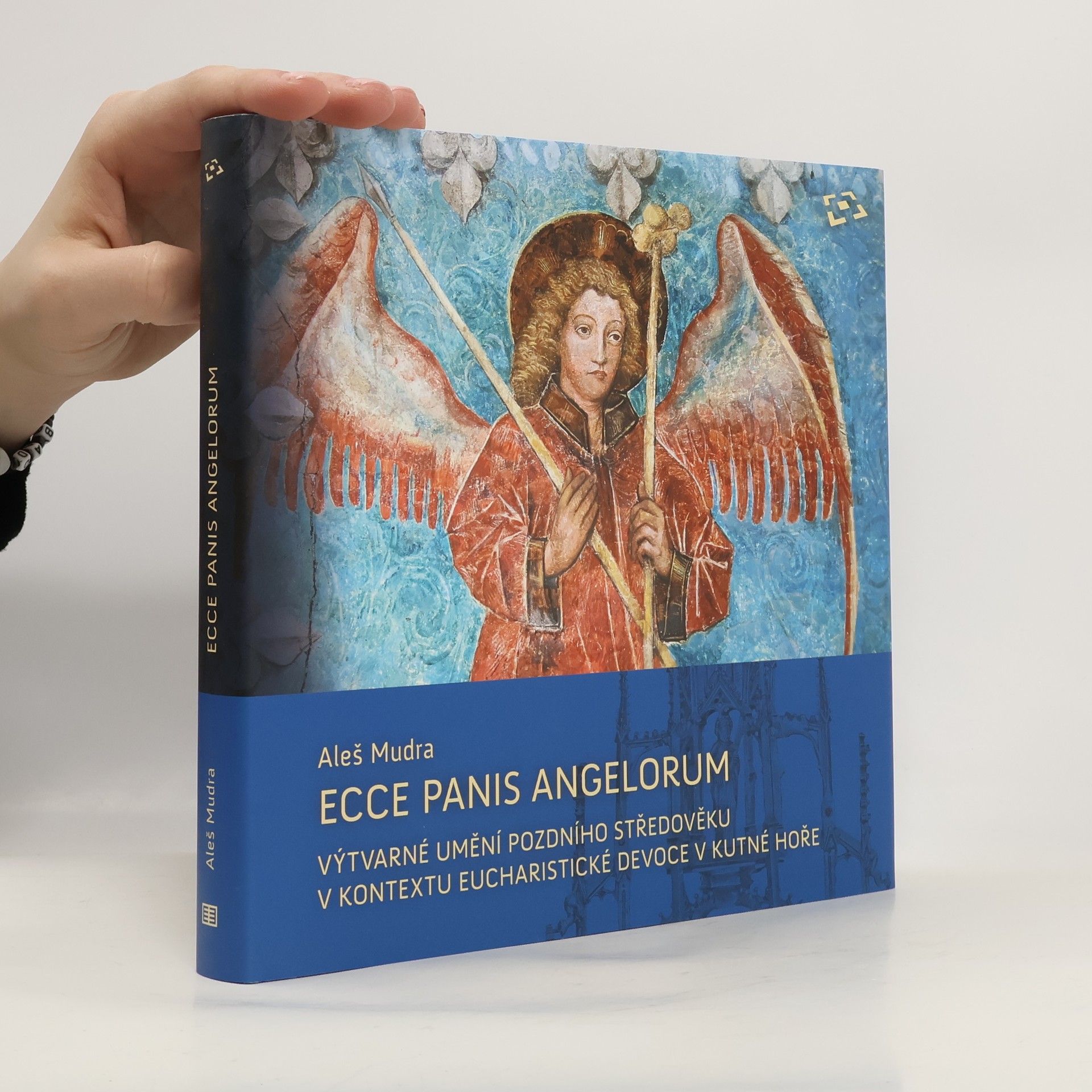 Aleš Mudra Ecce panis angelorum: Výtvarné umění pozdního středověku v kontextu eucharistické devoce v Kutné Hoře (kolem 1300-1620)