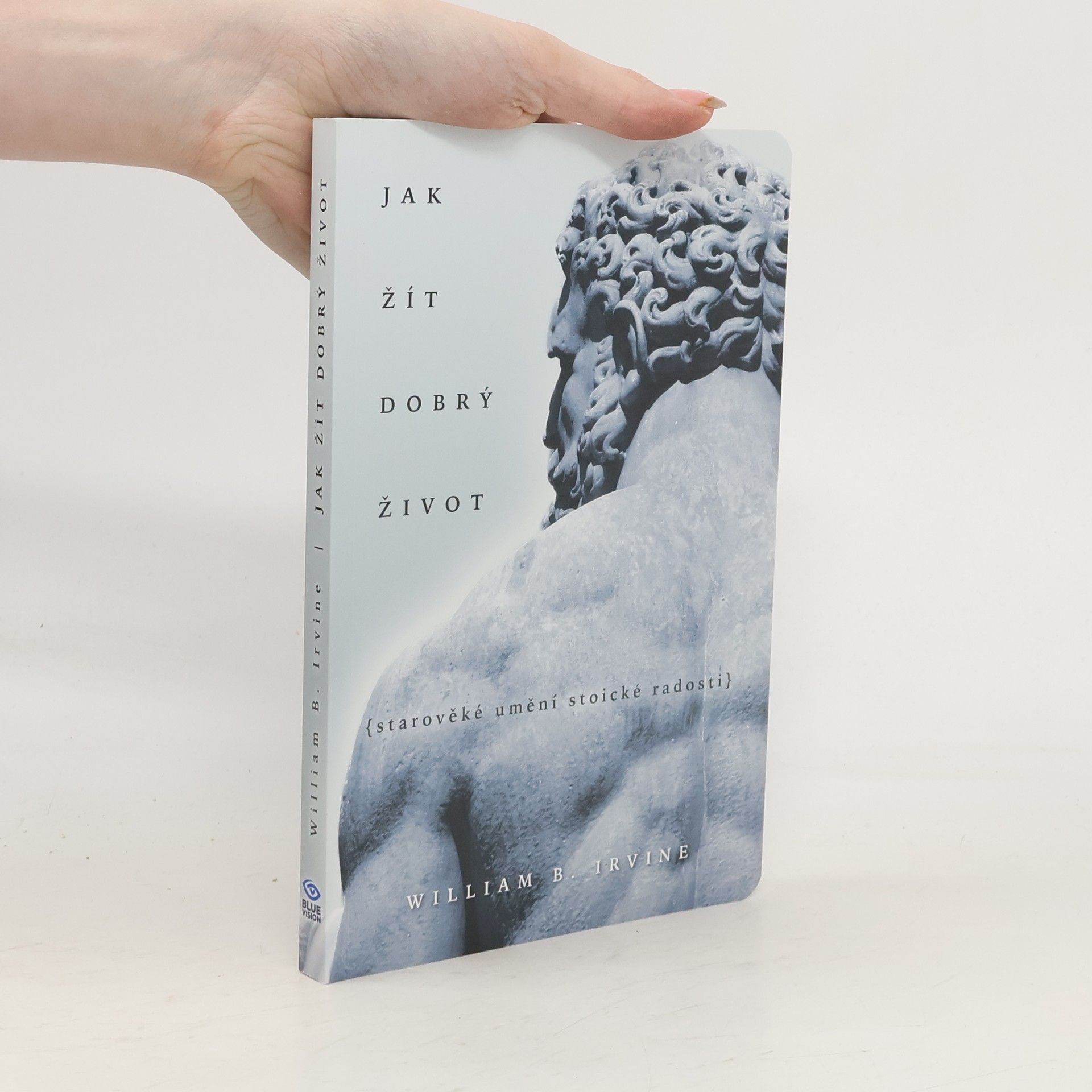 William Irvine Jak žít dobrý život: Starověké umění stoické radosti