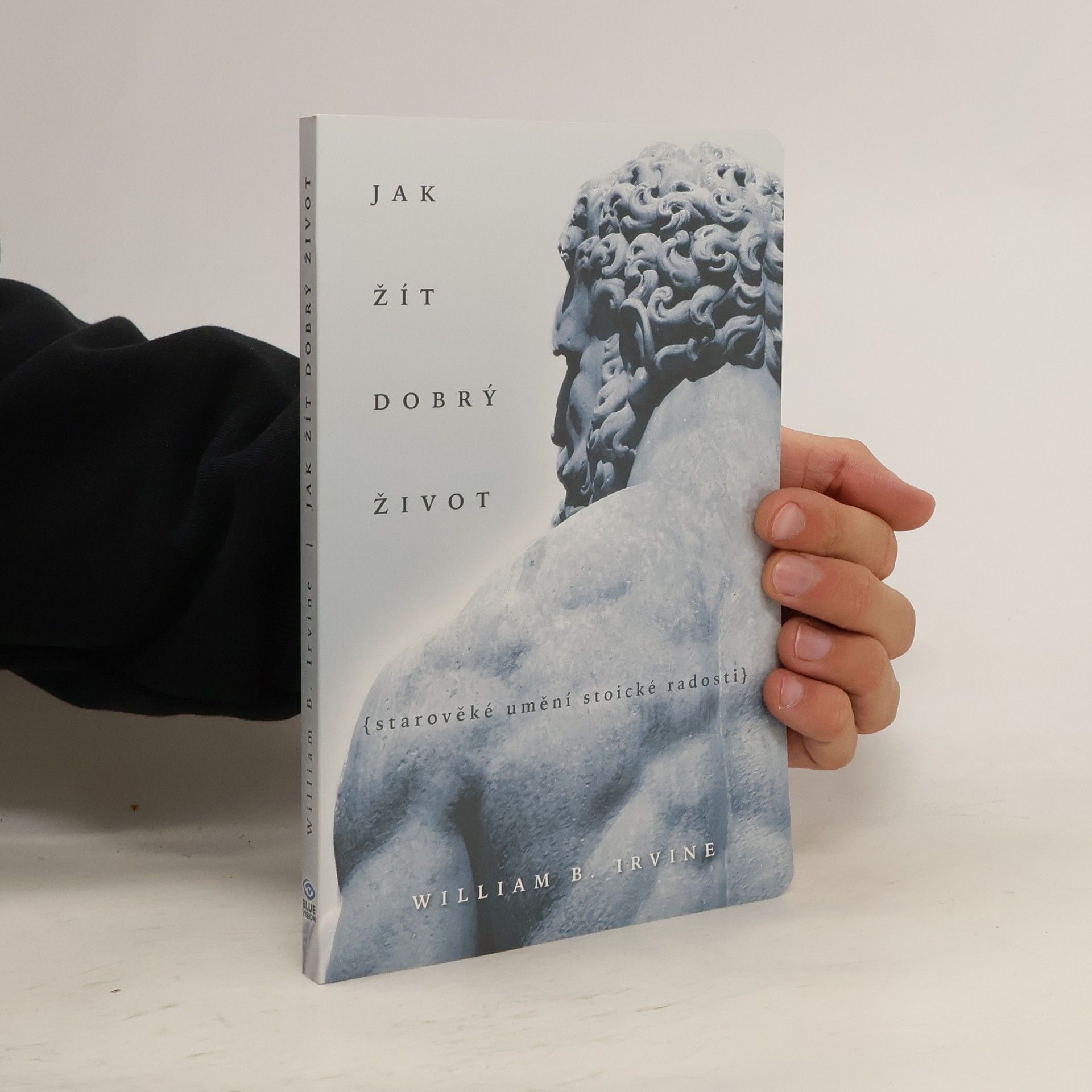 William Irvine Jak žít dobrý život: Starověké umění stoické radosti
