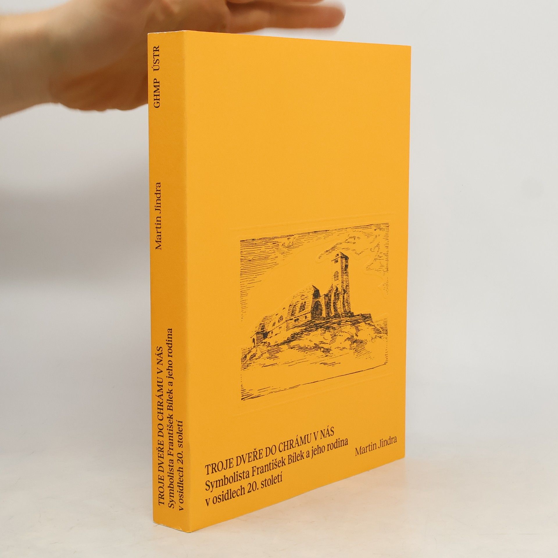Martin Jindra Troje dveře do chrámu v nás: Symbolista František Bílek a jeho rodina v osidlech 20. století