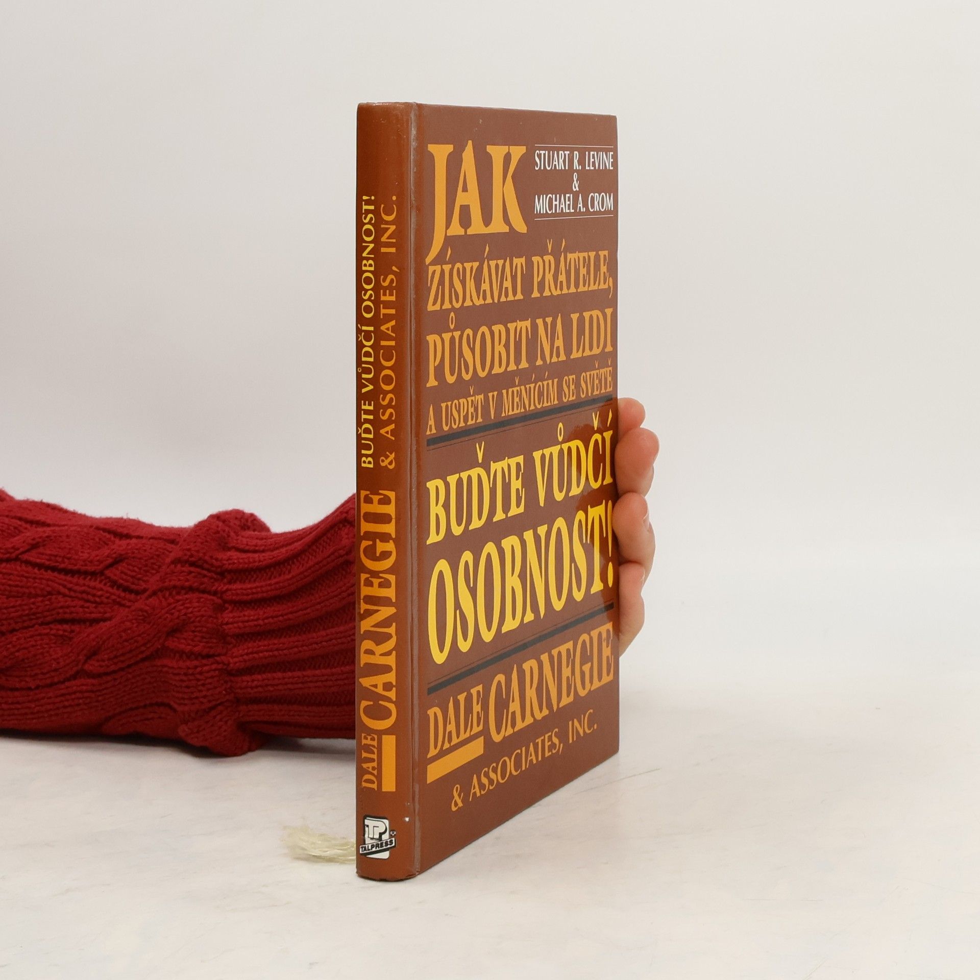 Dale Carnegie Jak získávat přátele, působit na lidi a uspět v měnícím se světě. Buďte vůdčí osobností!
