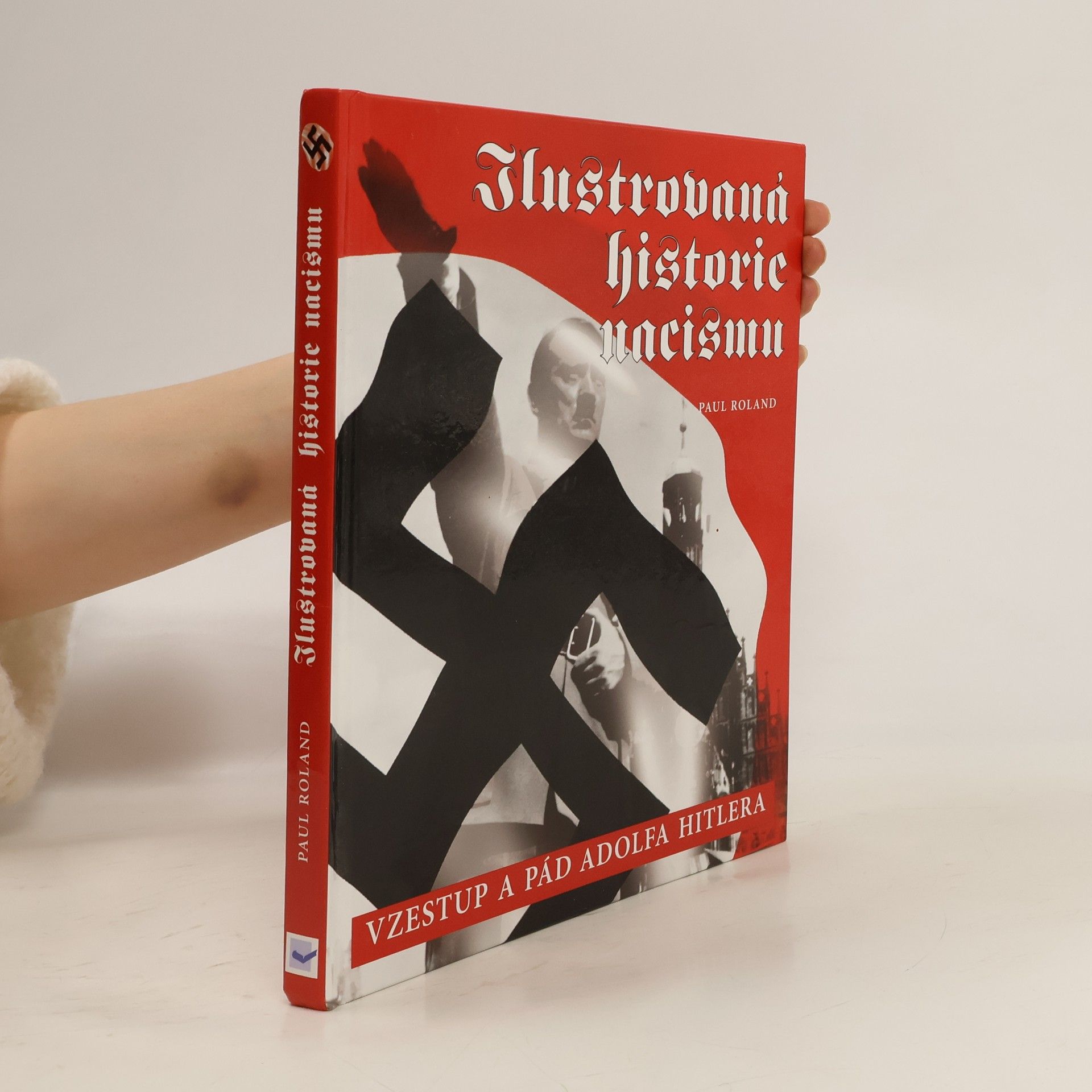 Paul Roland Ilustrovaná historie nacismu : vzestup a pád Adolfa Hitlera
