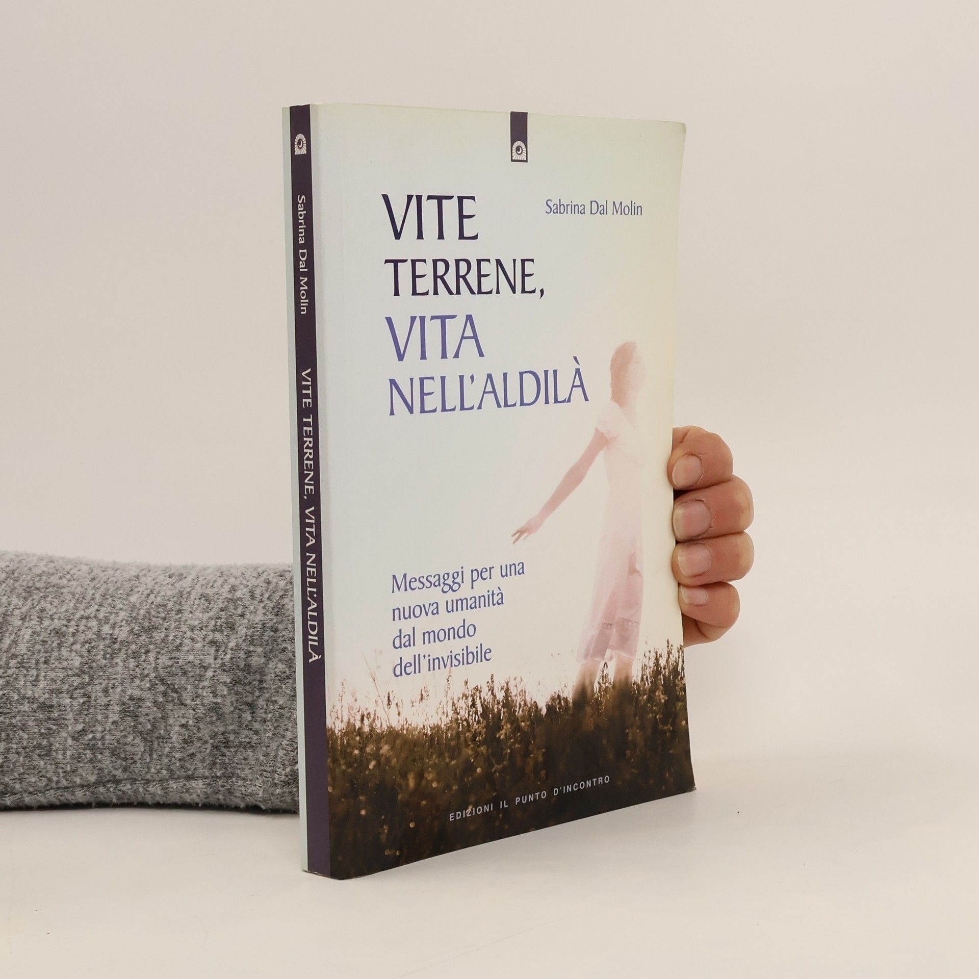 Sabrina Dal Molin Vite terrene, vita nell'aldilà. Messaggi per una nuova umanità dal mondo dell'invisibile