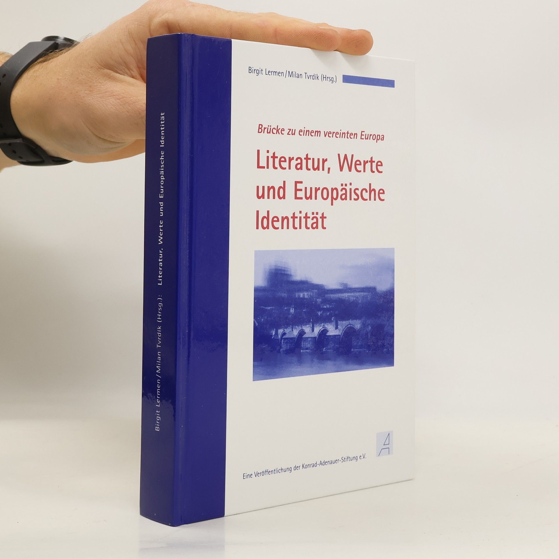 Literatur, Werte und Europäische Identität : Brücke zu einem vereinten Europa : Dokumentation der internationalen Fachtagung der Konrad-Adenauer-Stiftung und der Karls-Universität Prag