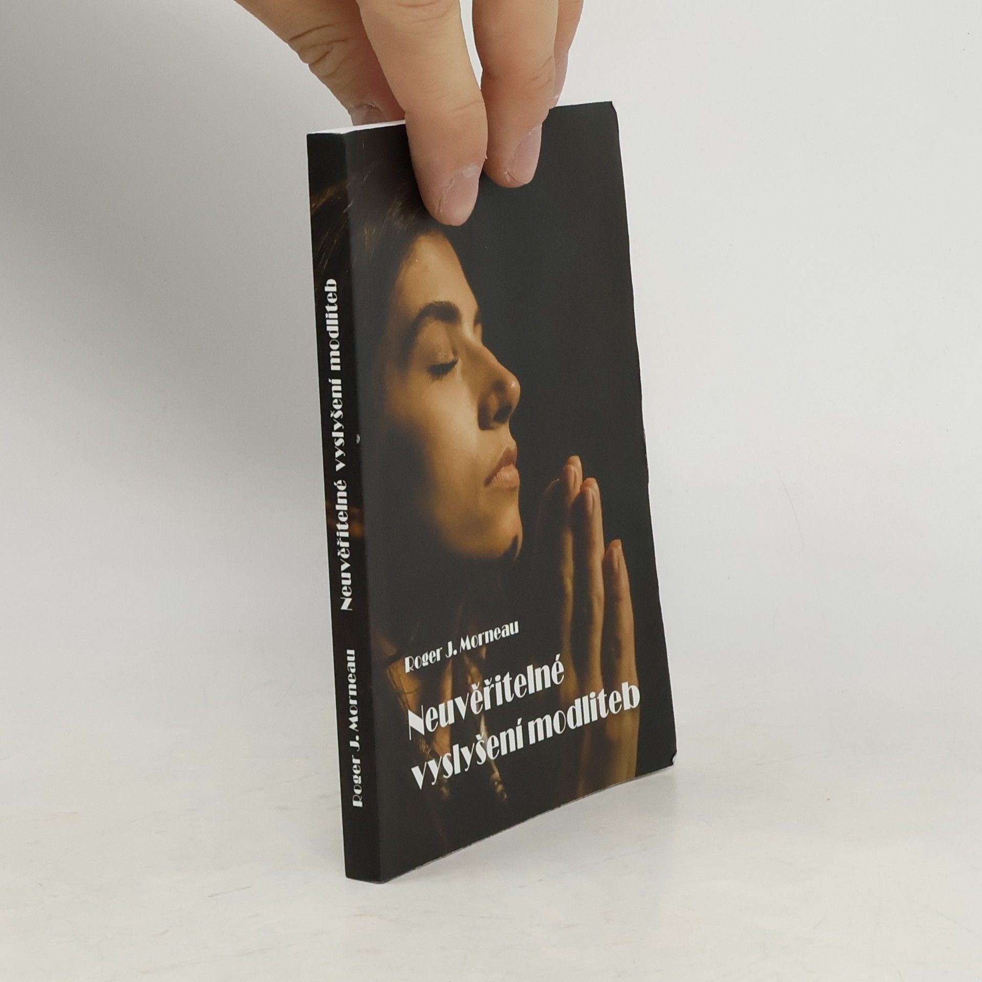 Roger Morneau Neuvěřitelné vyslyšení modliteb : pravdivé příběhy o tom, jak Boží moc změnila lidské životy