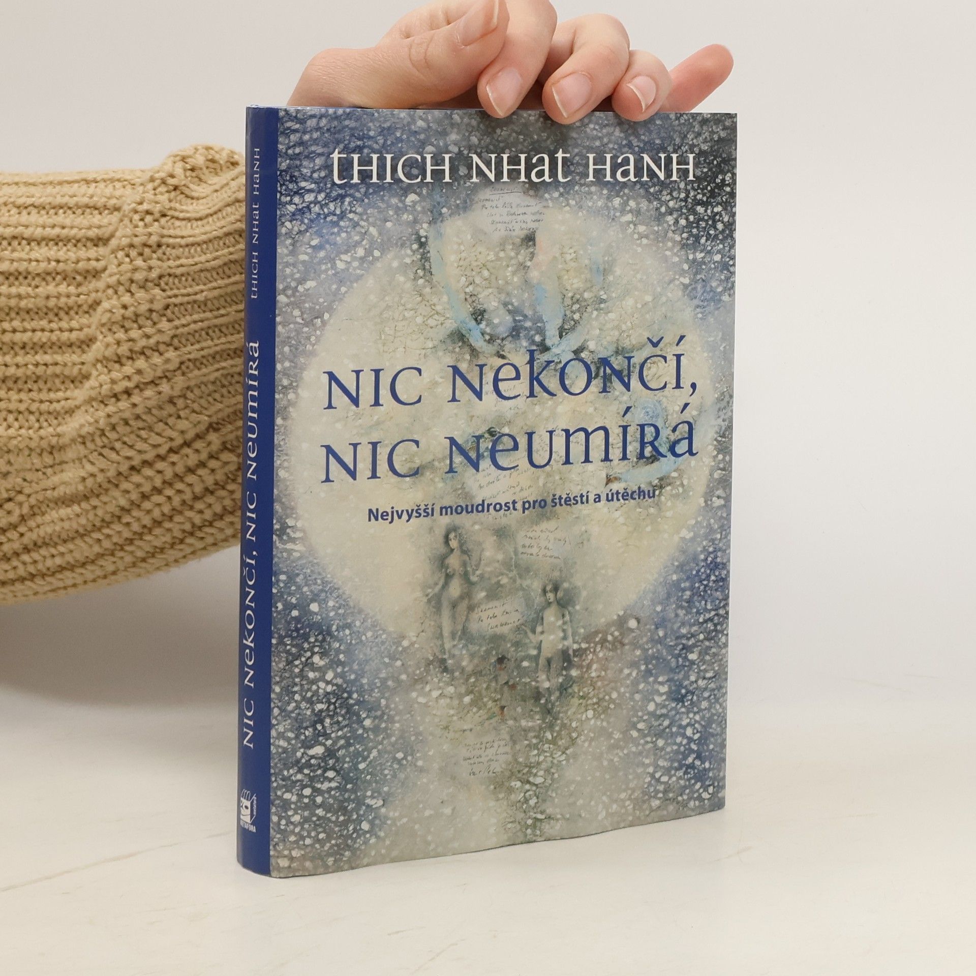 Thich Nhat Hanh Nic nekončí, nic neumírá : nejvyšší moudrost pro štěstí a útěchu