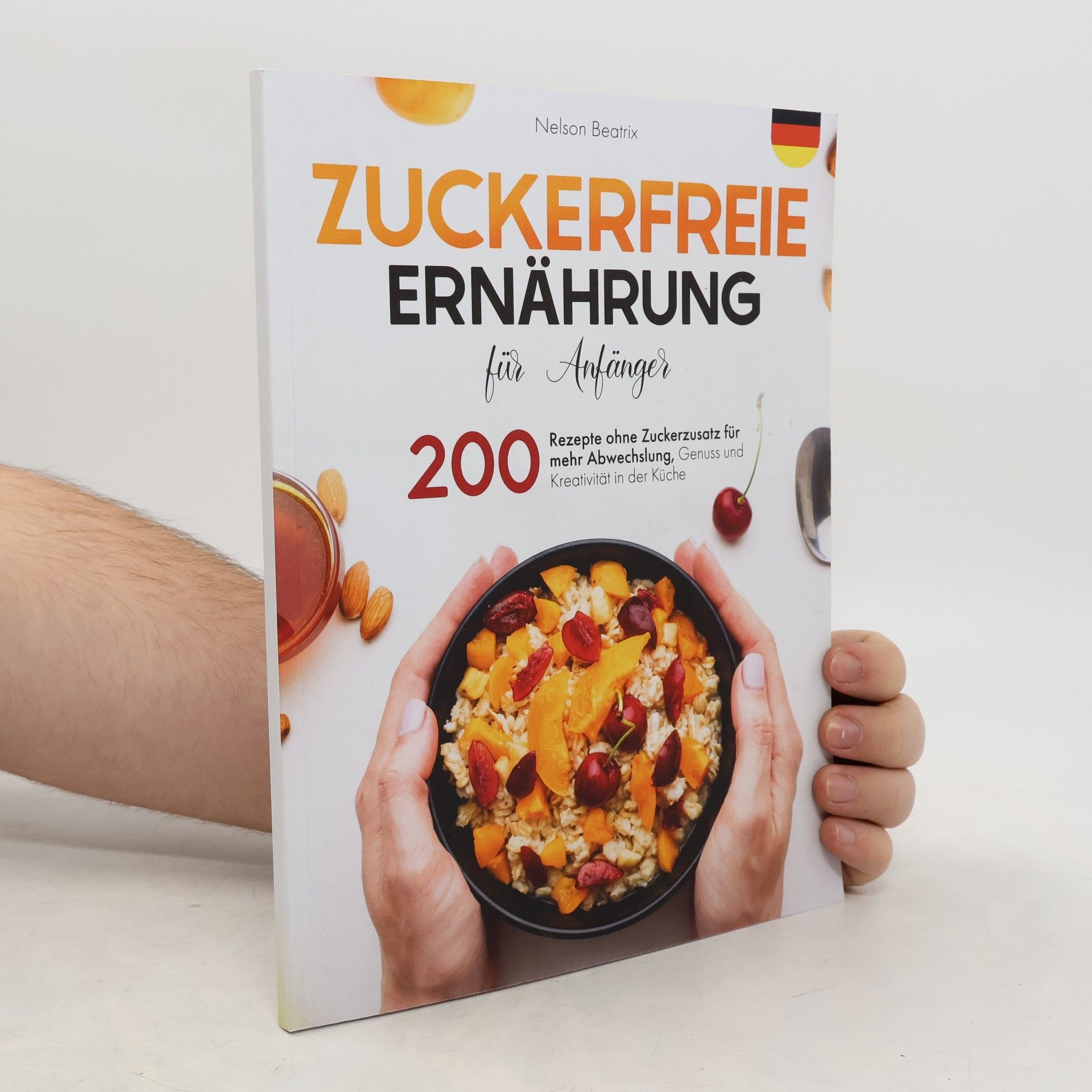 Nelson Beatrix Zuckerfreie Ernährung für Anfänger: 200 Rezepte ohne Zuckerzusatz für mehr Abwechslung, Genuss und Kreativität in der Küche