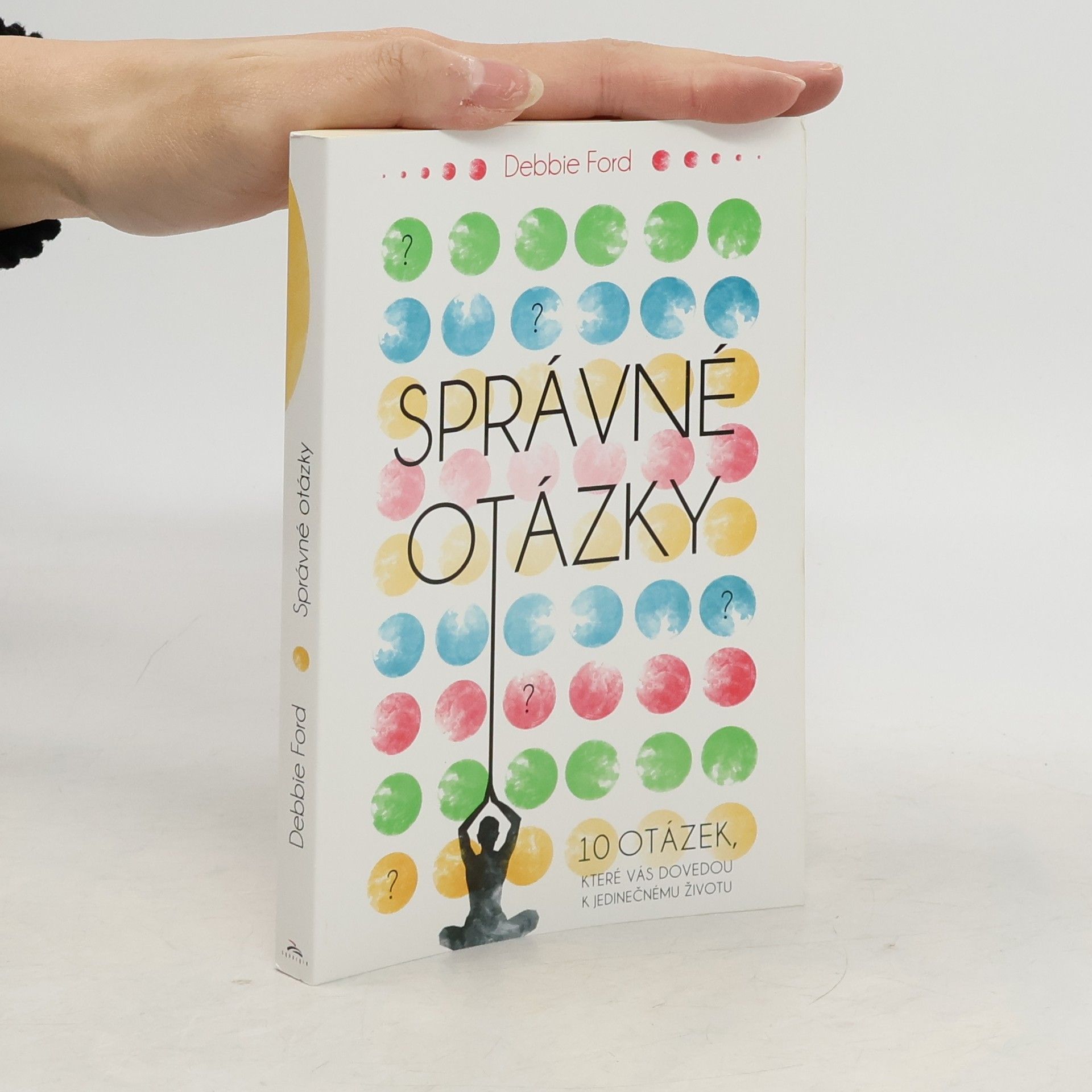 Debbie Ford Správné otázky : 10 otázek, které vás dovedou k jedinečnému životu