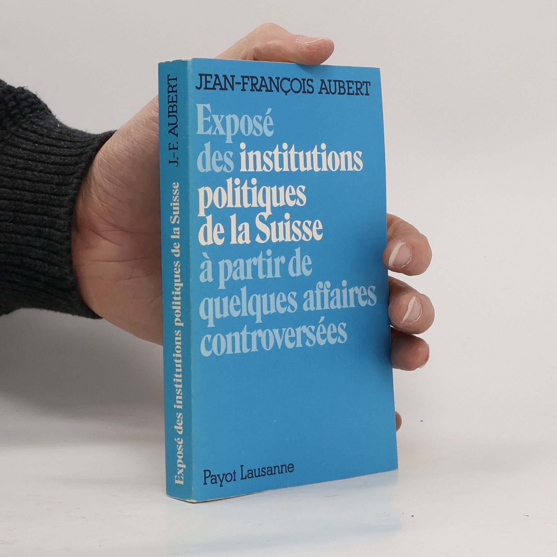 Jean  Francois Aubert Exposé des institutions politiques de la Suisse á partir de quelques affaires controversées