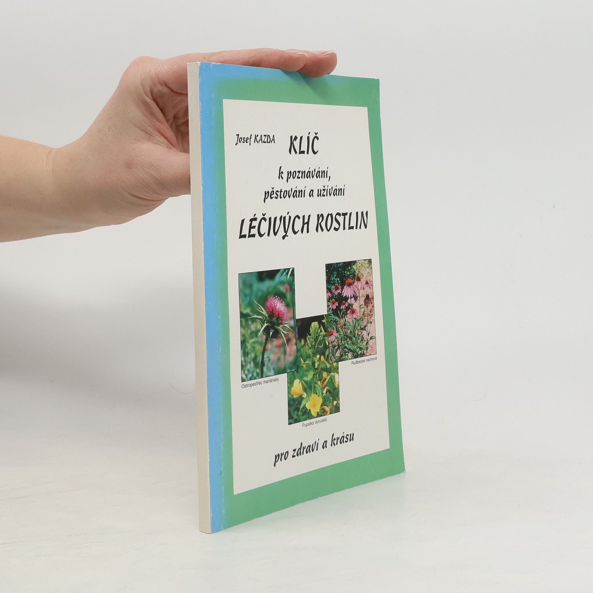 Josef Kazda Klíč k poznávání, pěstování a užívání léčivých rostlin pro zdraví a krásu