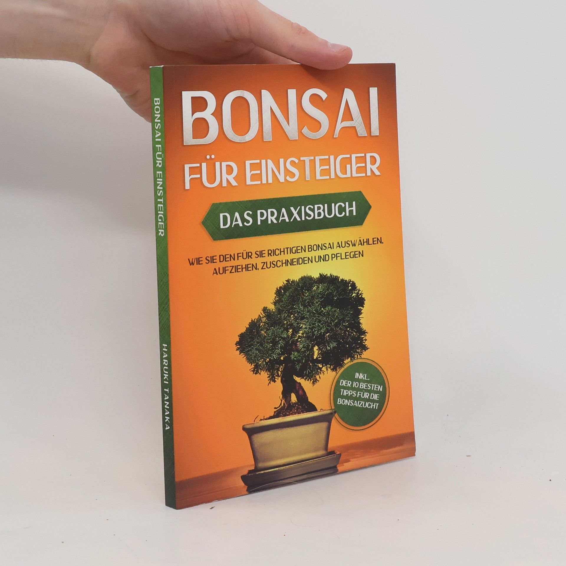 Bonsai für Einsteiger – Das Praxisbuch: Wie Sie den für Sie richtigen Bonsai auswählen, aufziehen, zuschneiden und pflegen – inkl. der 10 besten Tipps für die Bonsaizucht