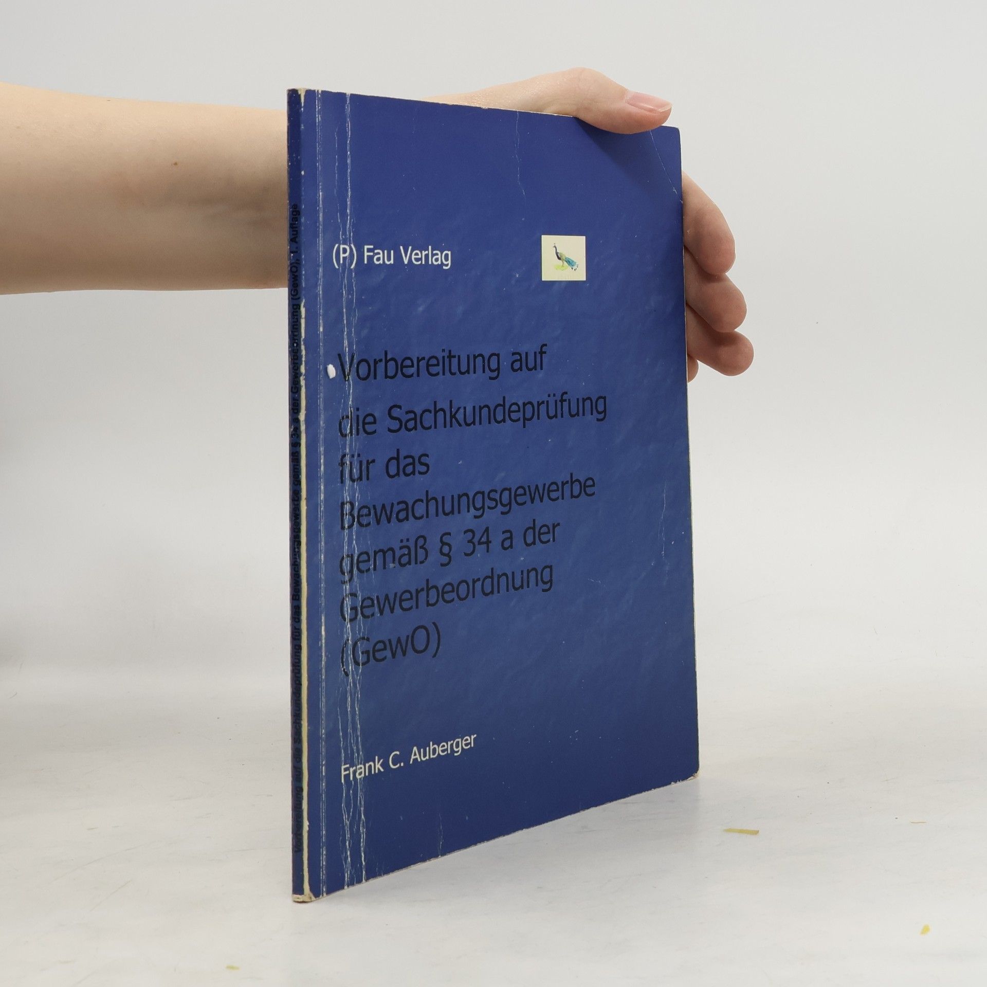 Frank Ch. Auberger Vorbereitung auf die Sachkundeprüfung für das Bewachungsgewerbe gemäß §34a der Gewerbeordnung (GewO) - 1. Auflage
