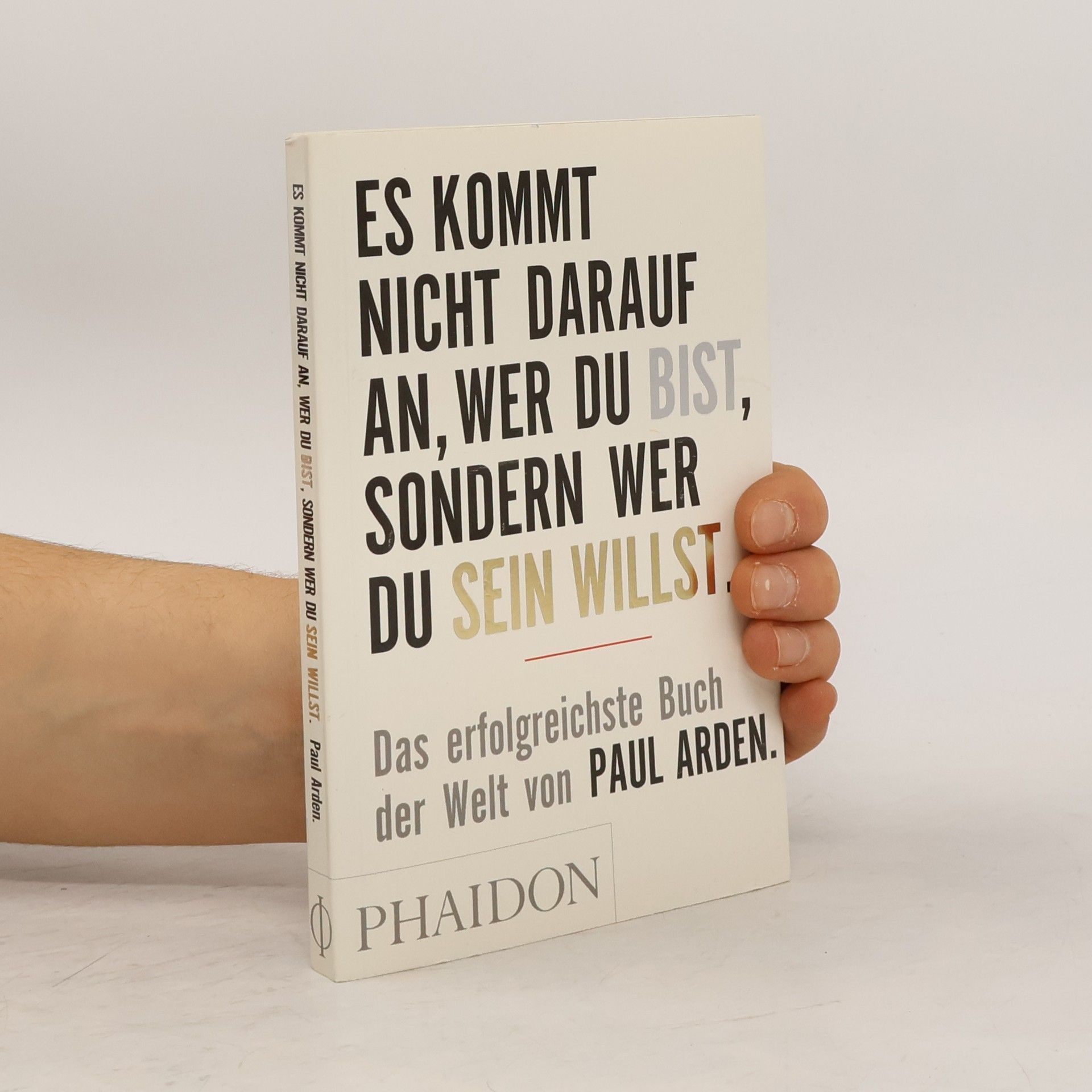 Paul Arden Es kommt nicht darauf an, wer du bist, sondern wer du sein willst: Das erfolgreichste Buch der Welt