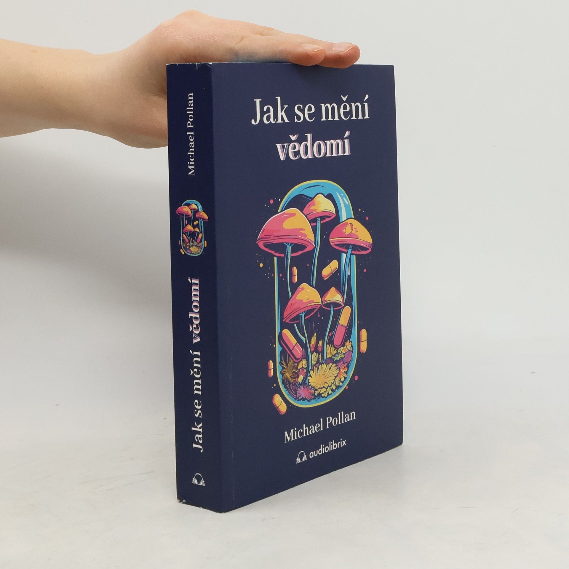 Michael Pollan Jak se mění vědomí - Co nás moderní věda o psychedelikách učí o vědomí, umírání, závislosti, depresi a transcendenci