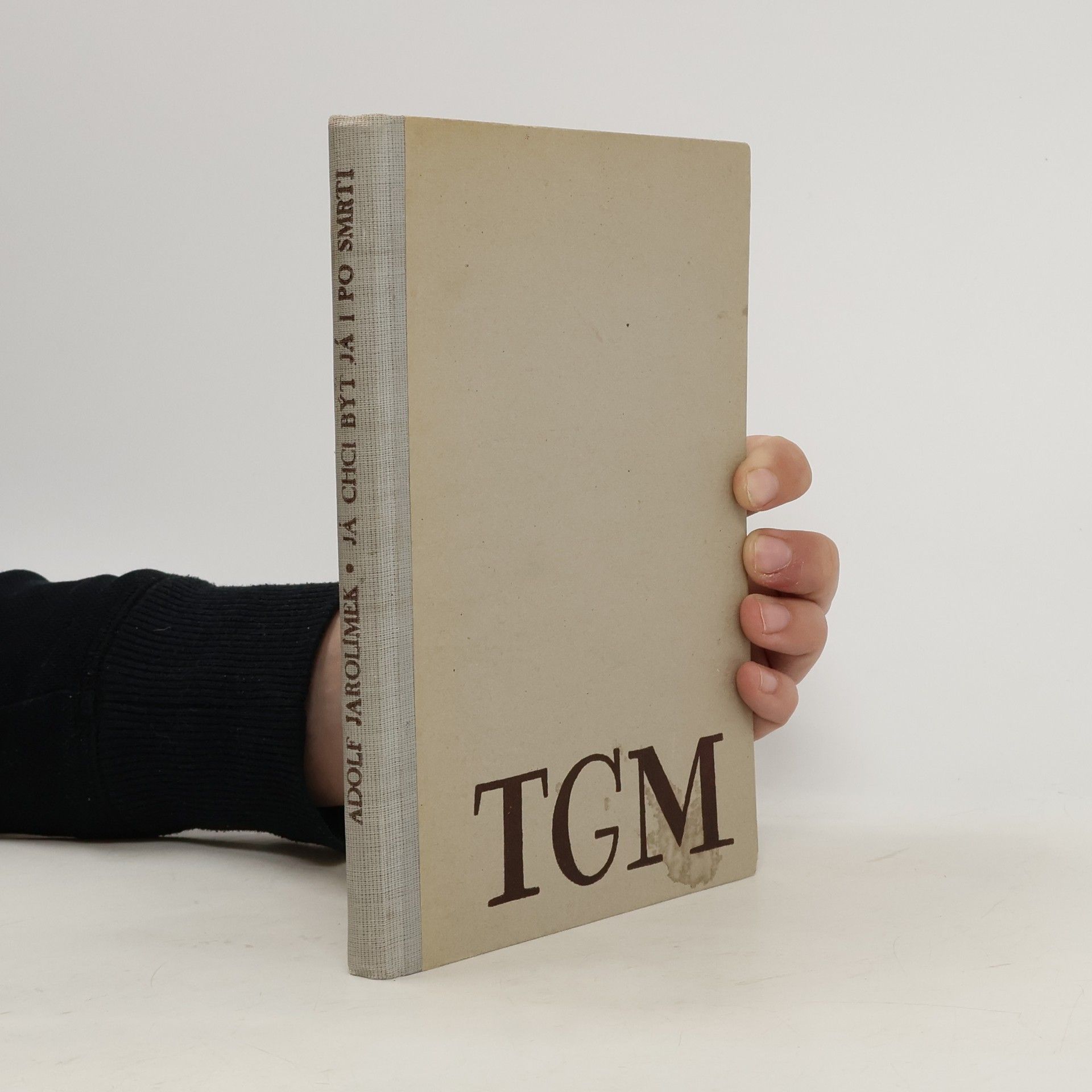 Adolf Jarolímek Já chci být já i po smrti. Životní a duchovní profil T. G. Masaryka