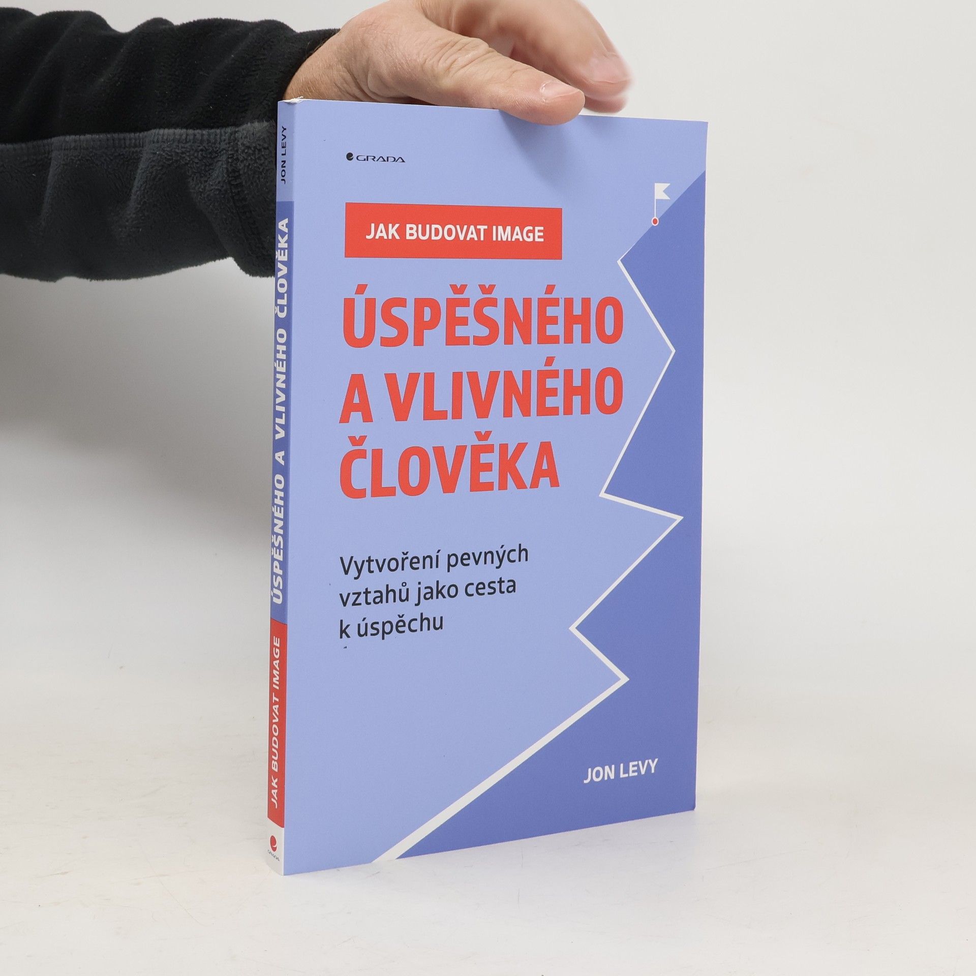 Jon Levy Jak budovat image úspěšného a vlivného člověka : Vytvoření pevných vztahů jako cesta k úspěchu
