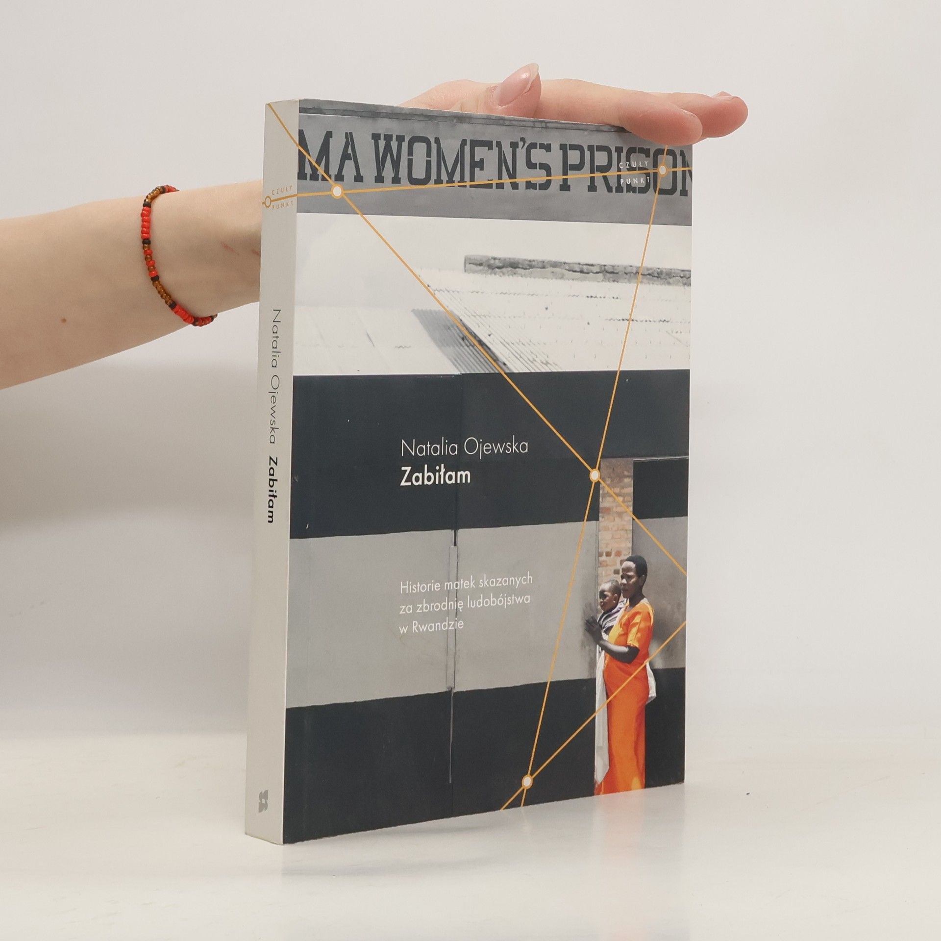 Natalia Ojewska Zabiłam : historie matek skazanych za zbrodnię ludobójstwa w Rwandzie