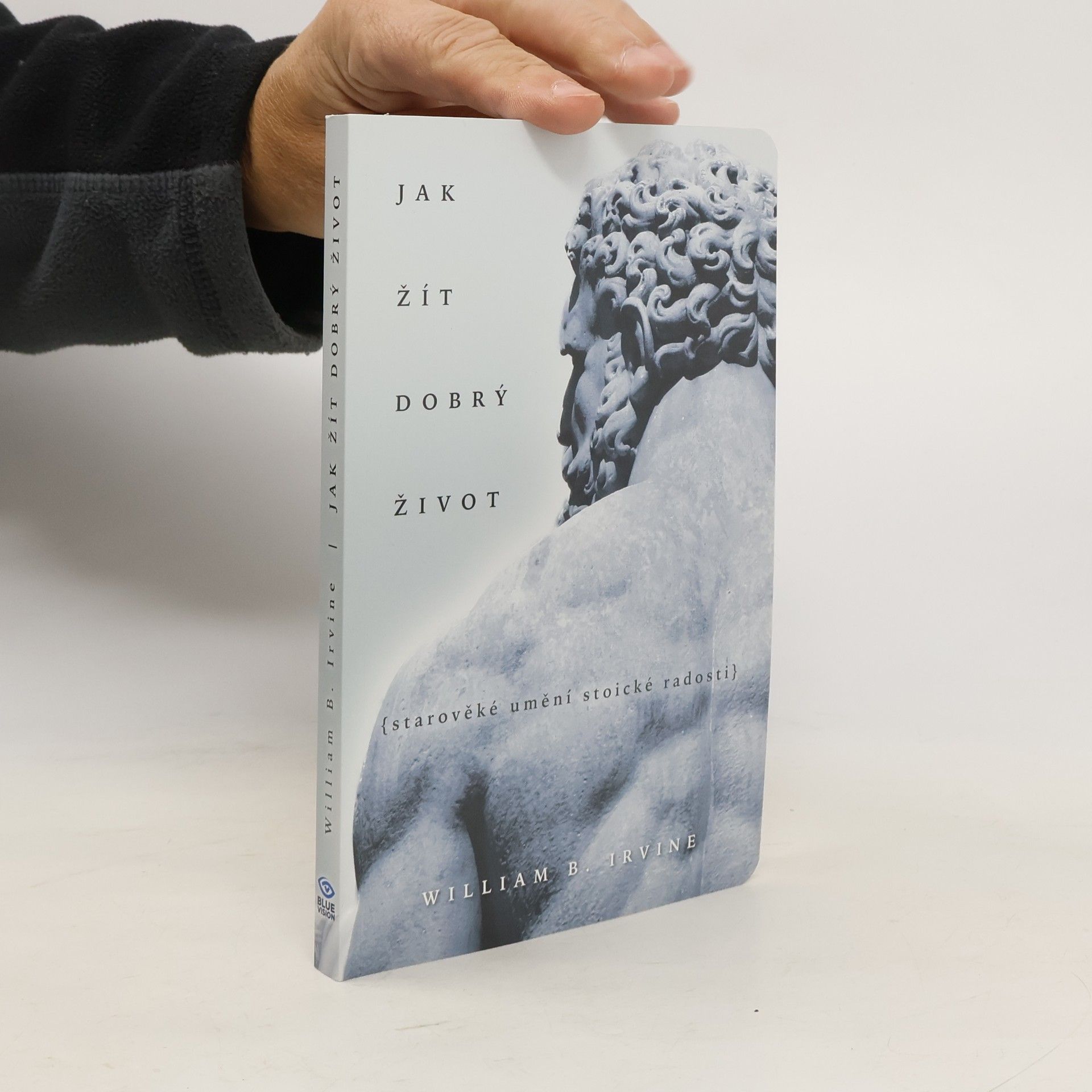 William Irvine Jak žít dobrý život: Starověké umění stoické radosti