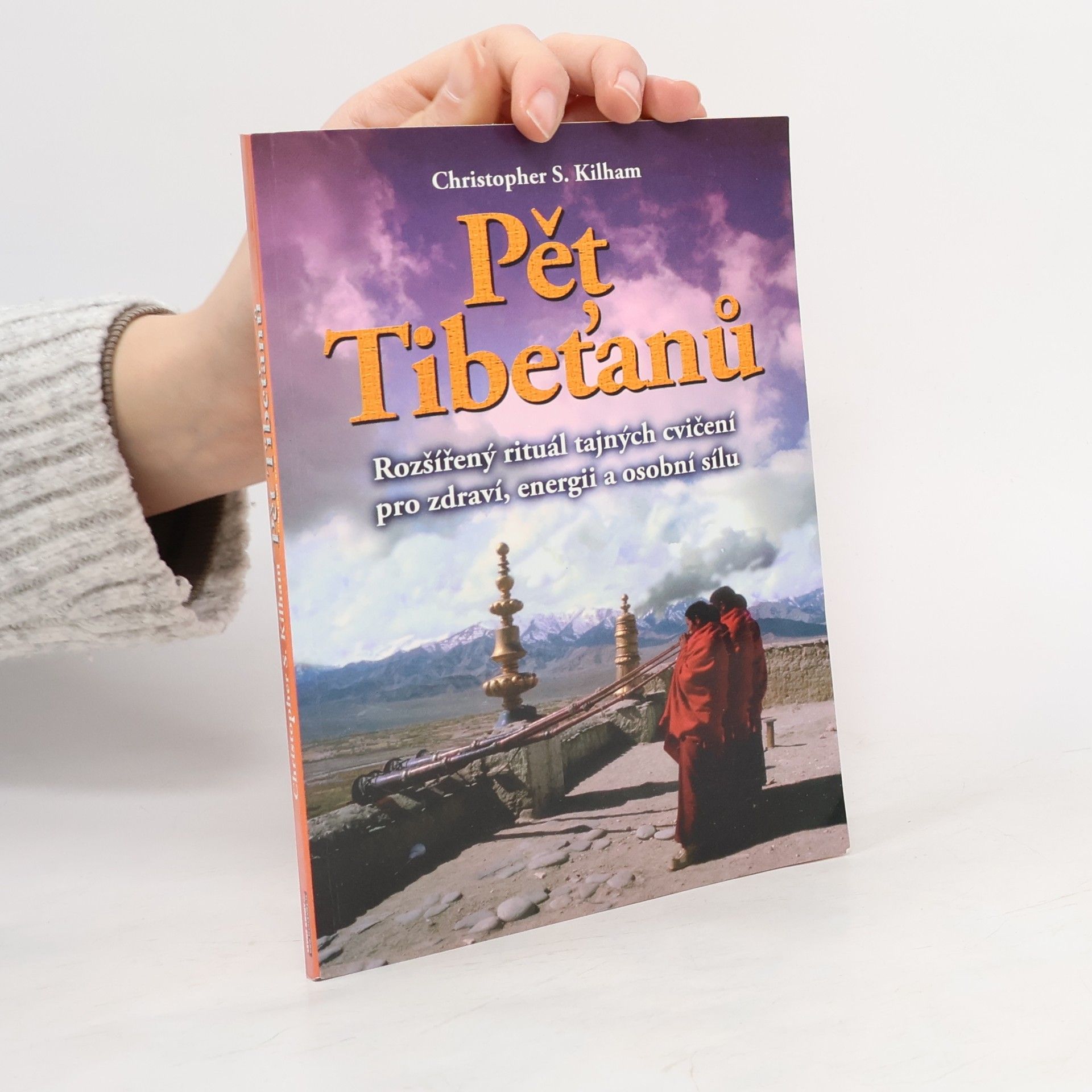 Christopher S. Kilham Pět Tibeťanů : rozšířený rituál tajných cvičení pro zdraví, energii a osobní sílu