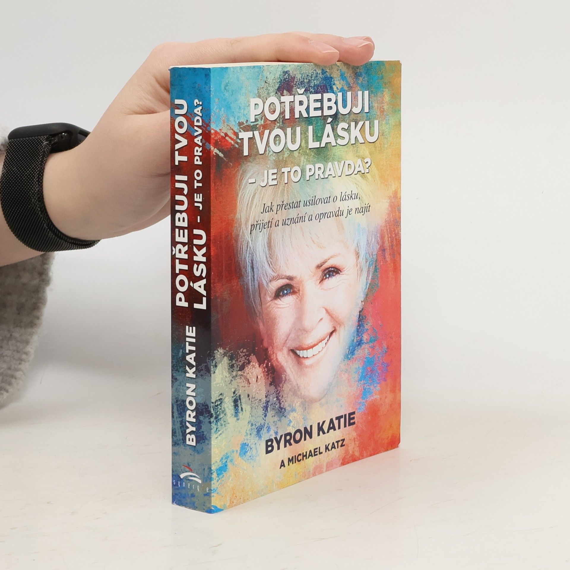Byron Katie Potřebuji tvou lásku - je to pravda? : jak přestat usilovat o lásku, přijetí a uznání a opravdu je najít