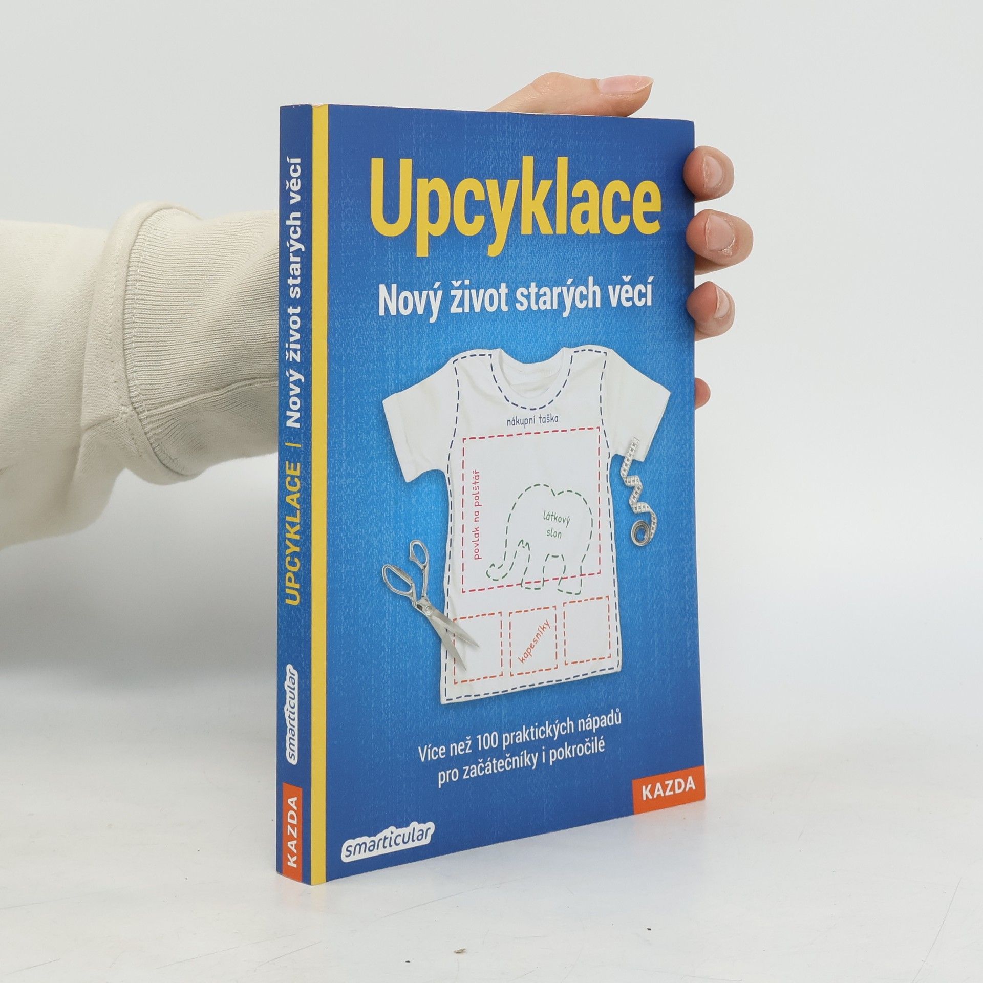 Monika Řezníčková Upcyklace : nový život starých věcí : více než 100 praktických nápadů pro začátečníky i pokročilé