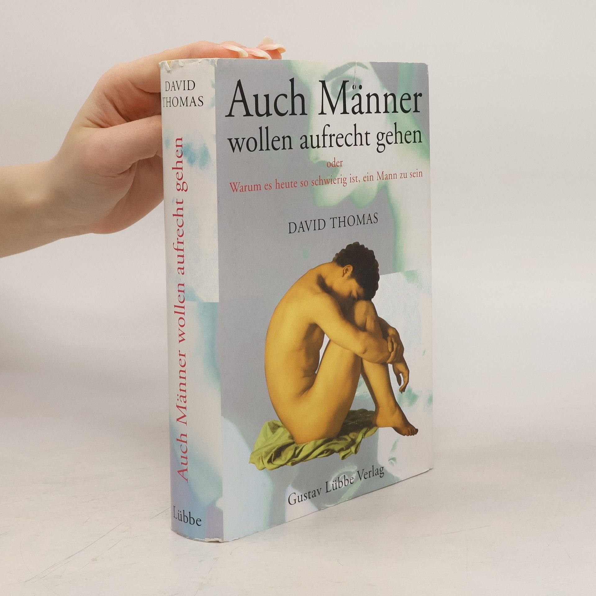 Thomas David Auch Männer wollen aufrecht gehen oder warum es heute so schwierig ist, ein Mann zu sein