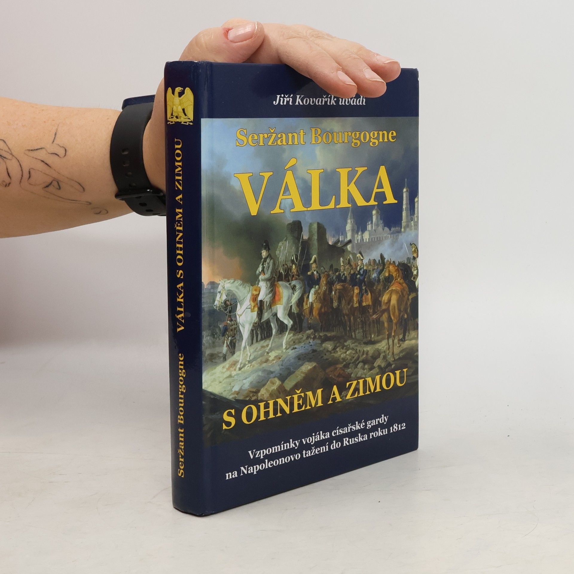 Adrien Jean Baptiste François Bourgogne Seržant Bourgogne. Válka s ohněm a zimou. Vzpomínky vojáka císařské gardy na Napoleonovo tažení do Ruska roku 1812