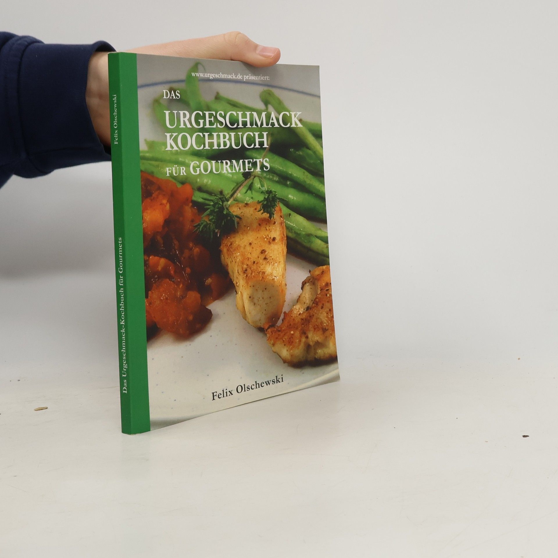 Felix Olschewski www.urgeschmack.de präsentiert: Das Urgeschmack-Kochbuch für Gourmets