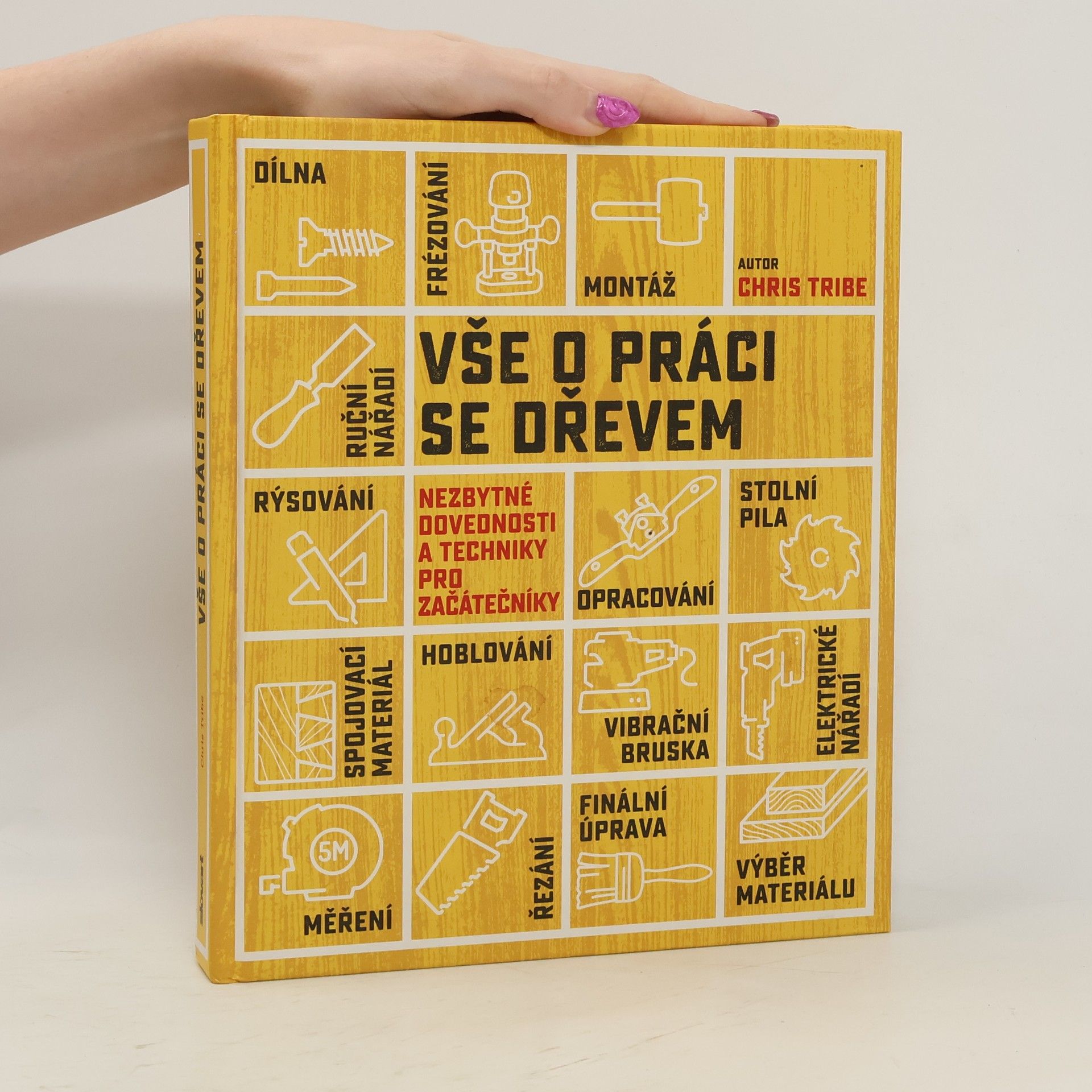 Chris Tribe Vše o práci se dřevem: Nezbytné dovednosti a techniky pro začátečníky